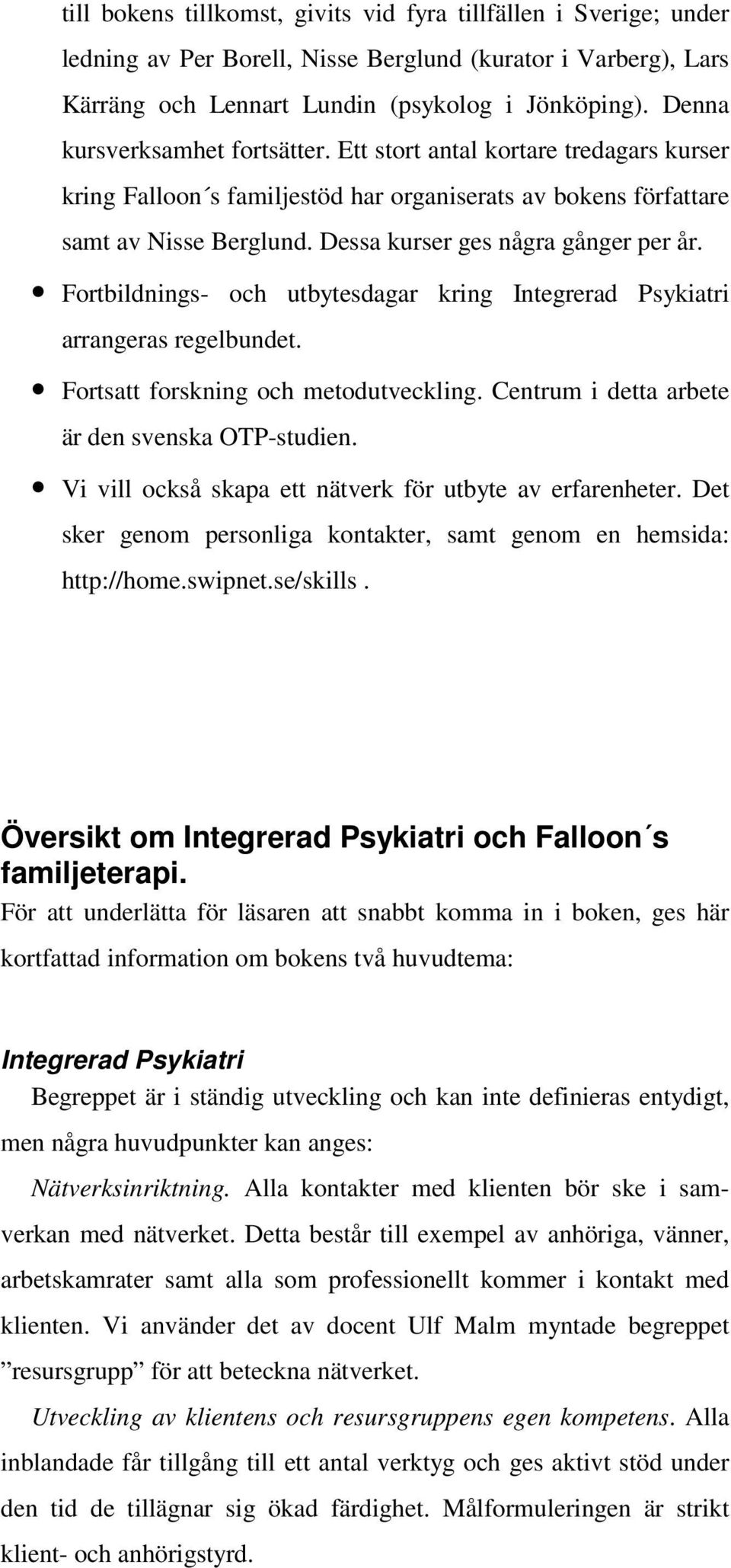 Dessa kurser ges några gånger per år. Fortbildnings- och utbytesdagar kring Integrerad Psykiatri arrangeras regelbundet. Fortsatt forskning och metodutveckling.