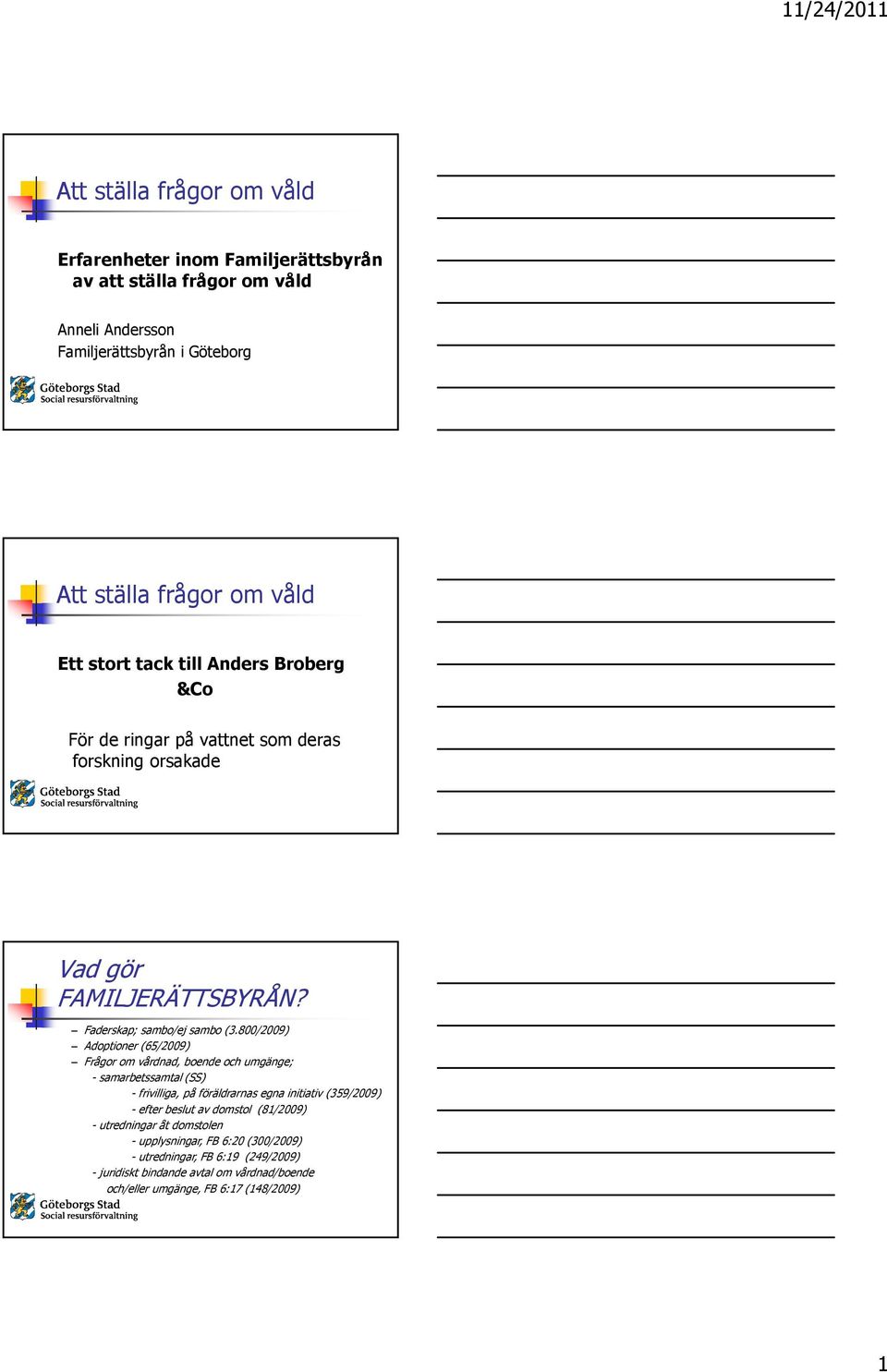 800/2009) Adoptioner (65/2009) Frågor om vårdnad, boende och umgänge; - samarbetssamtal (SS) - frivilliga, på föräldrarnas egna initiativ (359/2009) - efter