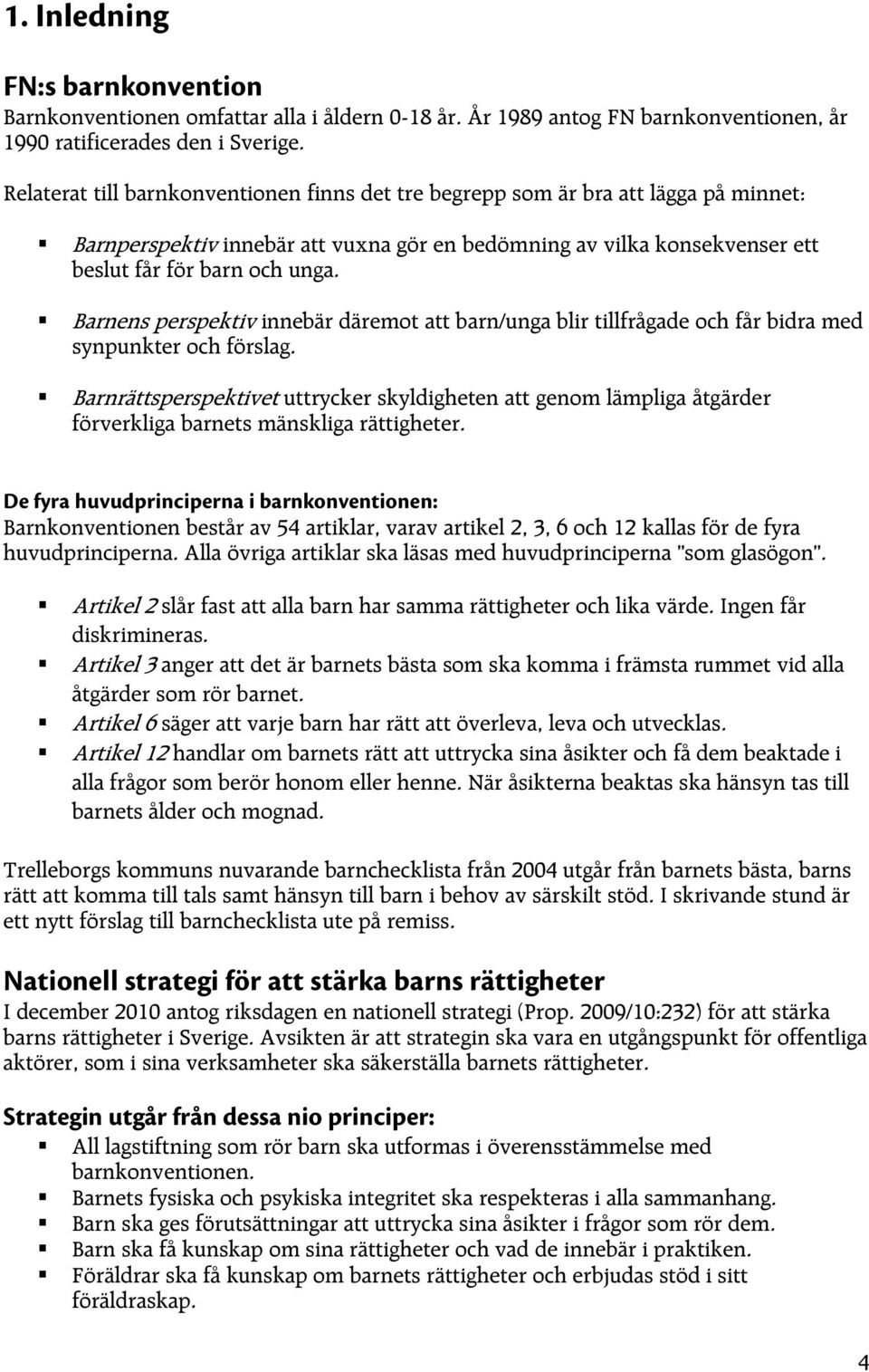 Barnens perspektiv innebär däremot att barn/unga blir tillfrågade och får bidra med synpunkter och förslag.