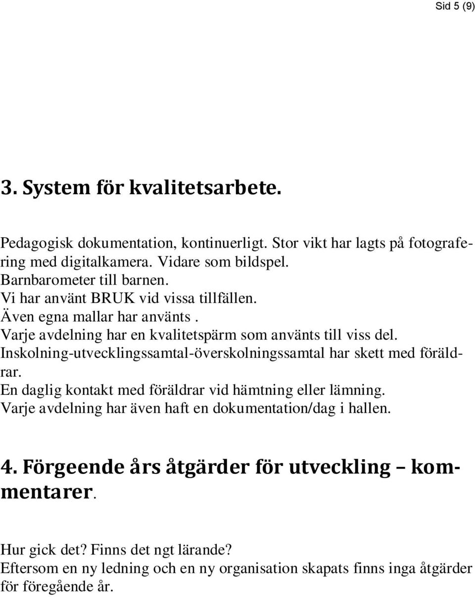 Inskolning-utvecklingssamtal-överskolningssamtal har skett med föräldrar. En daglig kontakt med föräldrar vid hämtning eller lämning.