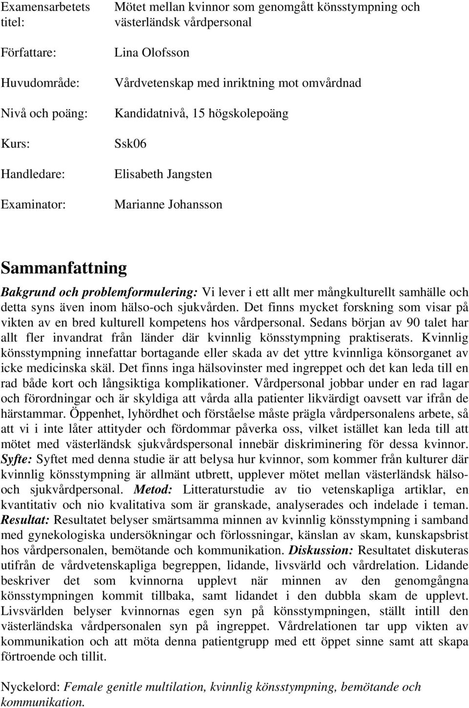 mångkulturellt samhälle och detta syns även inom hälso-och sjukvården. Det finns mycket forskning som visar på vikten av en bred kulturell kompetens hos vårdpersonal.