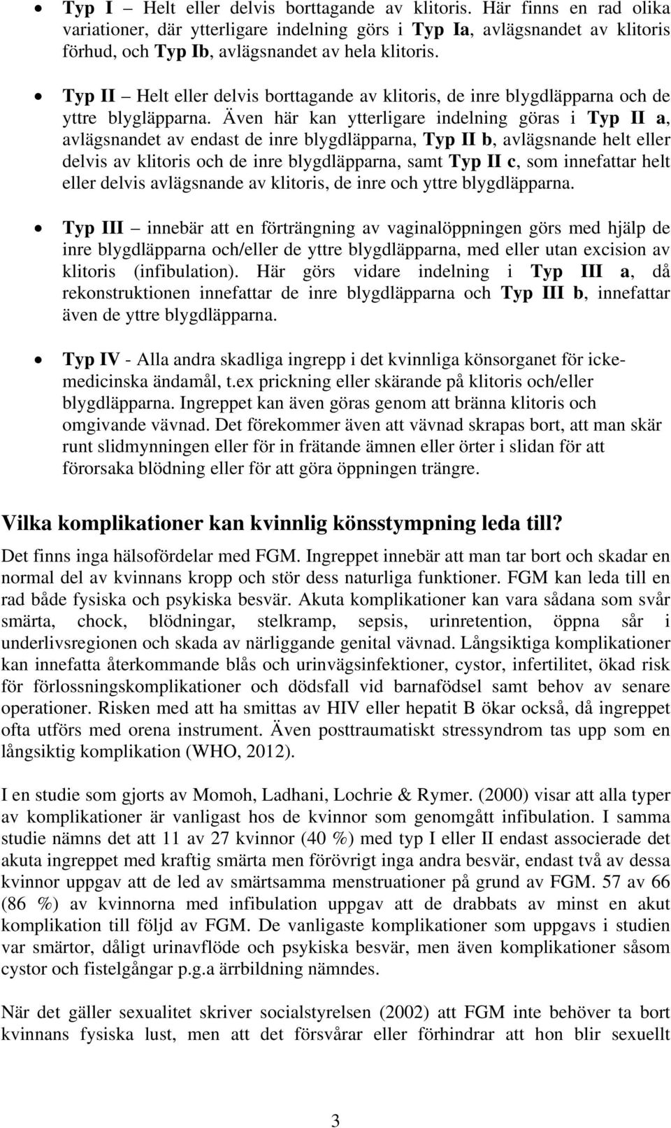 Typ II Helt eller delvis borttagande av klitoris, de inre blygdläpparna och de yttre blygläpparna.