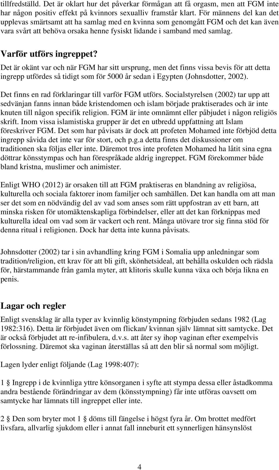 Varför utförs ingreppet? Det är okänt var och när FGM har sitt ursprung, men det finns vissa bevis för att detta ingrepp utfördes så tidigt som för 5000 år sedan i Egypten (Johnsdotter, 2002).