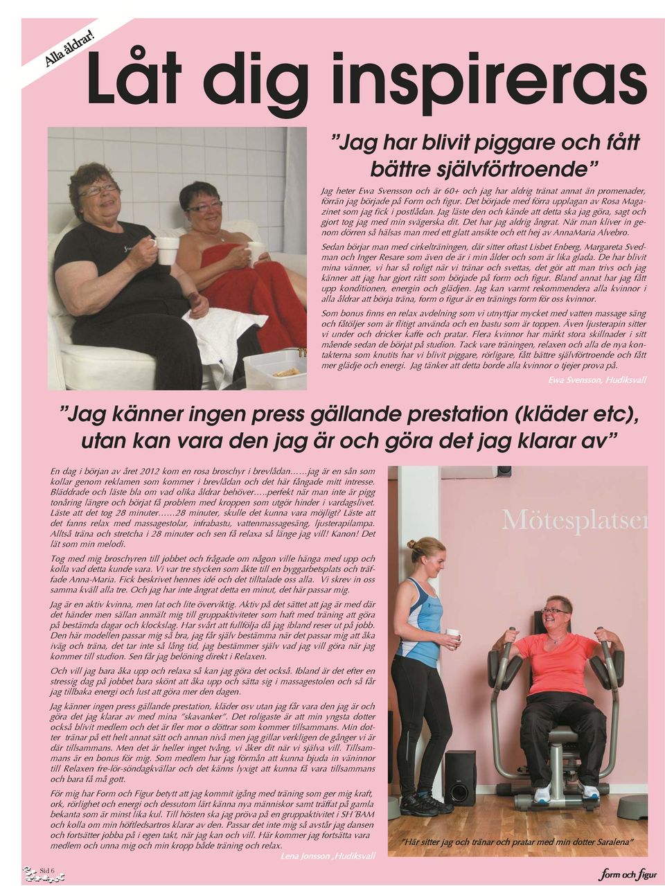 Det började med förra upplagan av Rosa Magazinet som jag fick i postlådan. Jag läste den och kände att detta ska jag göra, sagt och gjort tog jag med min svägerska dit. Det har jag aldrig ångrat.