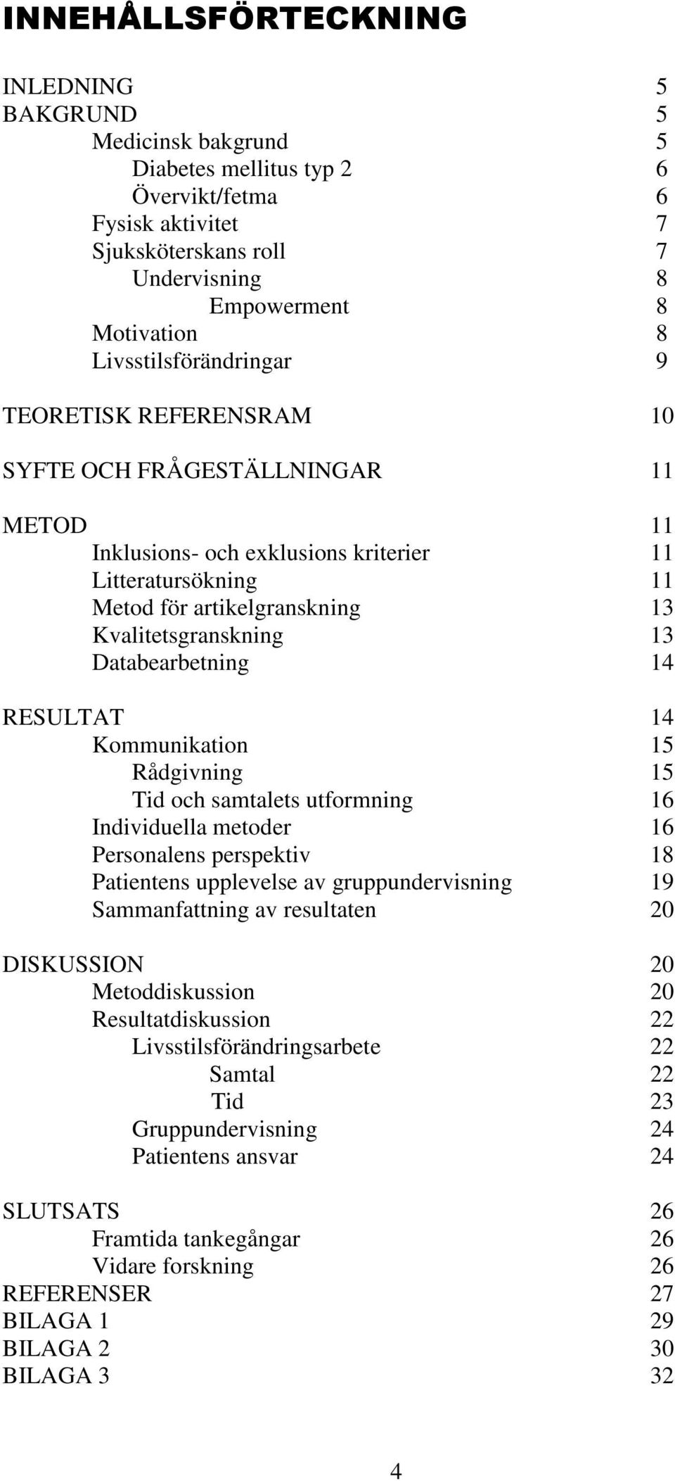 13 Databearbetning 14 RESULTAT 14 Kommunikation 15 Rådgivning 15 Tid och samtalets utformning 16 Individuella metoder 16 Personalens perspektiv 18 Patientens upplevelse av gruppundervisning 19