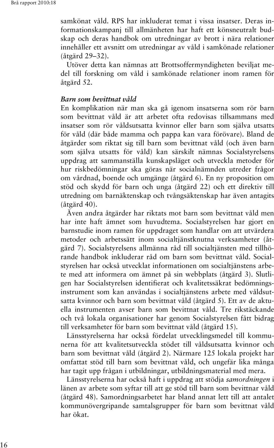 relationer (åtgärd 29 32). Utöver detta kan nämnas att Brottsoffermyndigheten beviljat medel till forskning om våld i samkönade relationer inom ramen för åtgärd 52.