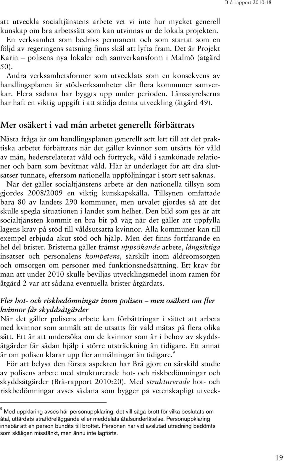 Andra verksamhetsformer som utvecklats som en konsekvens av handlingsplanen är stödverksamheter där flera kommuner samverkar. Flera sådana har byggts upp under perioden.