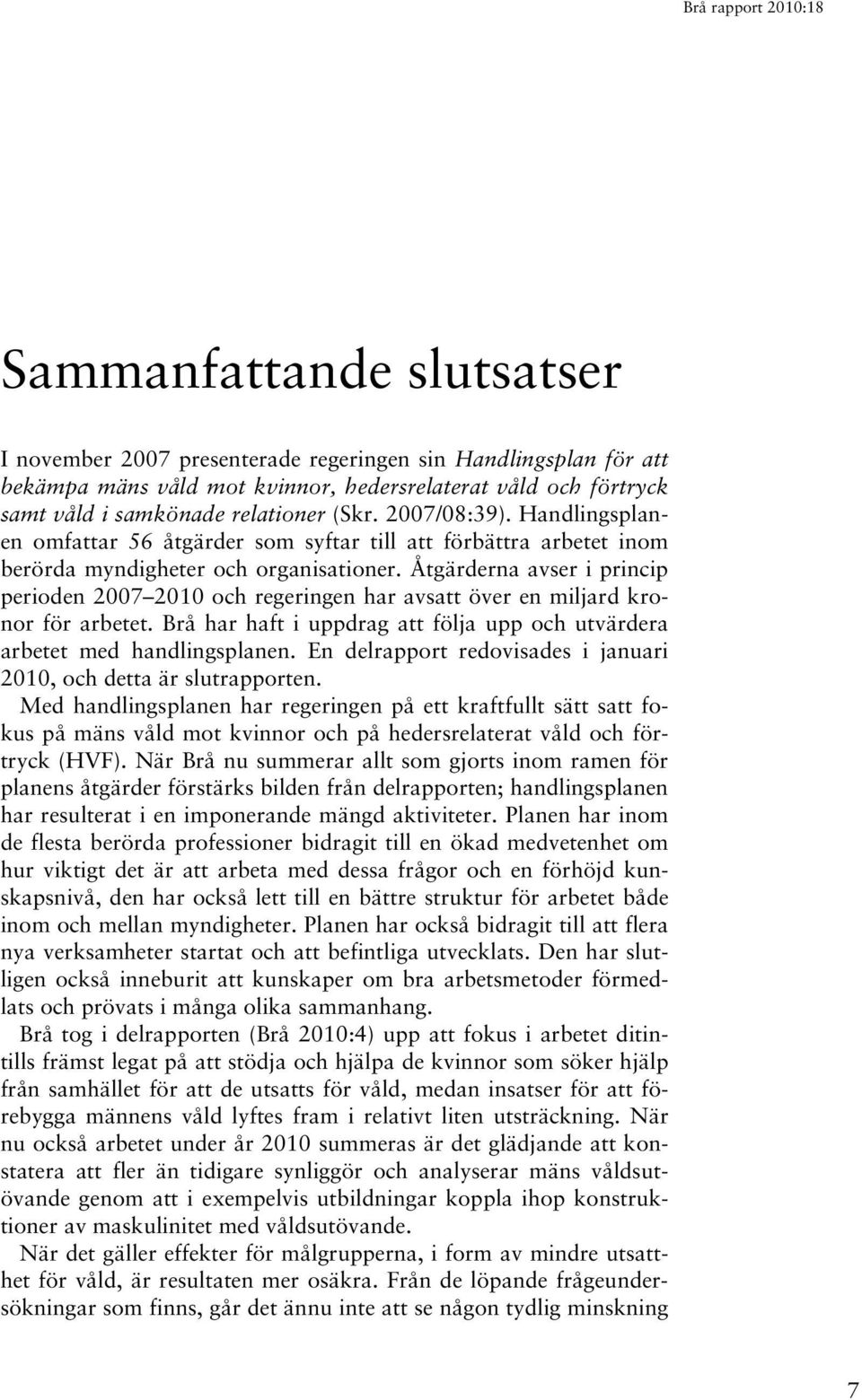 Åtgärderna avser i princip perioden 2007 2010 och regeringen har avsatt över en miljard kronor för arbetet. Brå har haft i uppdrag att följa upp och utvärdera arbetet med handlingsplanen.