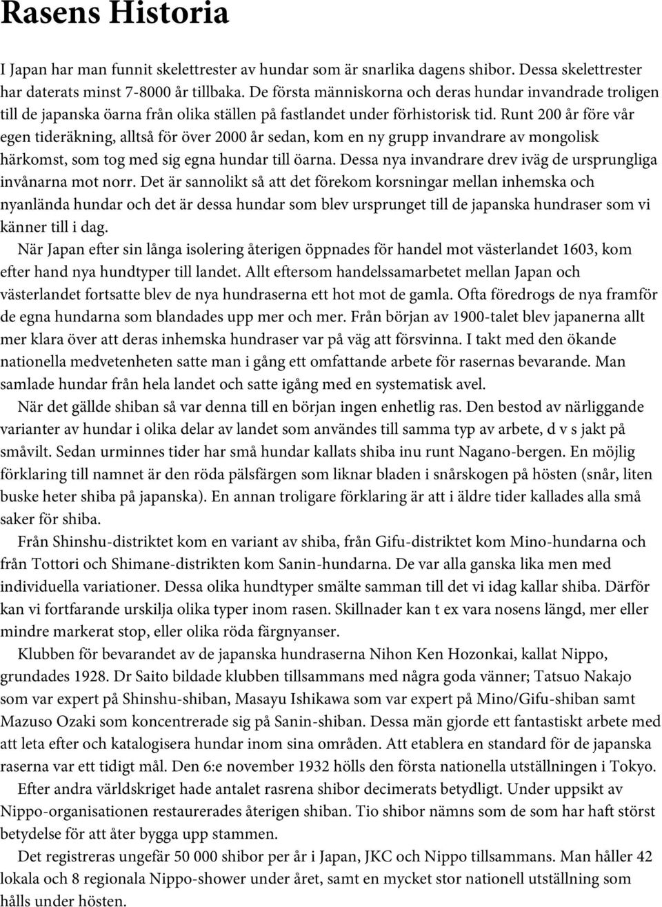 Runt 200 år före vår egen tideräkning, alltså för över 2000 år sedan, kom en ny grupp invandrare av mongolisk härkomst, som tog med sig egna hundar till öarna.