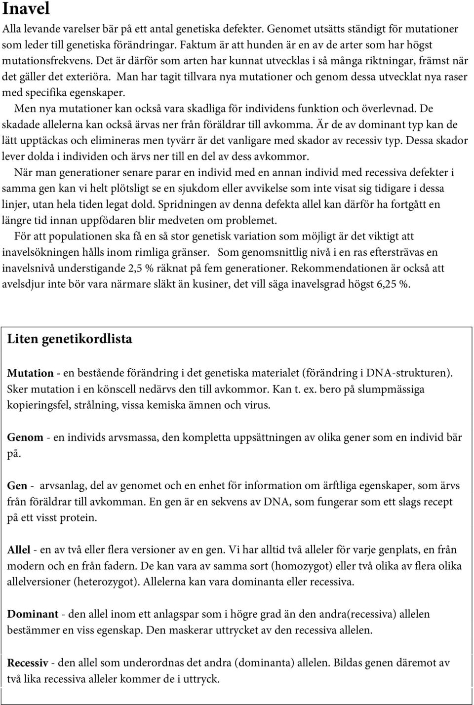 Man har tagit tillvara nya mutationer och genom dessa utvecklat nya raser med specifika egenskaper. Men nya mutationer kan också vara skadliga för individens funktion och överlevnad.