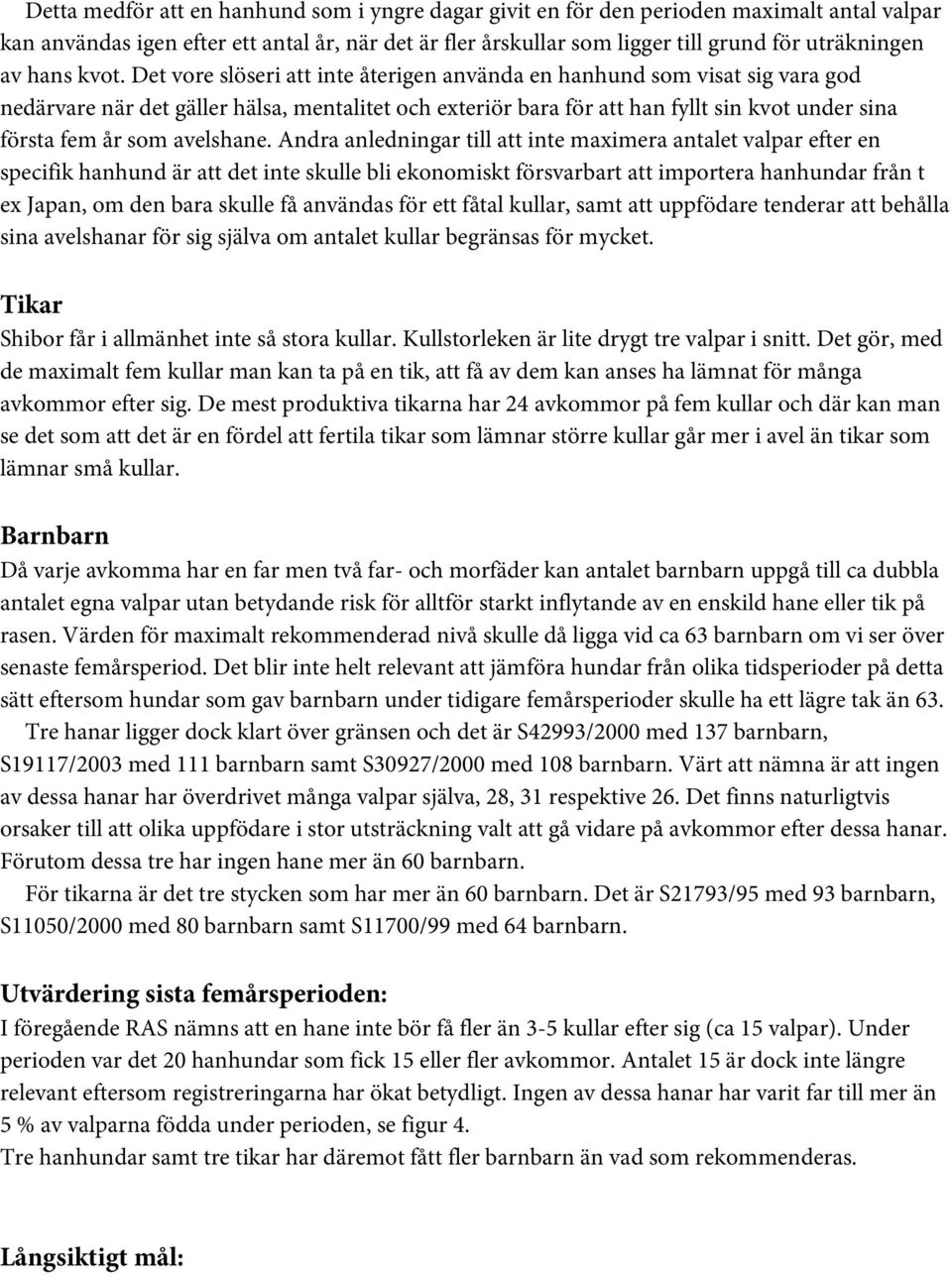 Det vore slöseri att inte återigen använda en hanhund som visat sig vara god nedärvare när det gäller hälsa, mentalitet och exteriör bara för att han fyllt sin kvot under sina första fem år som