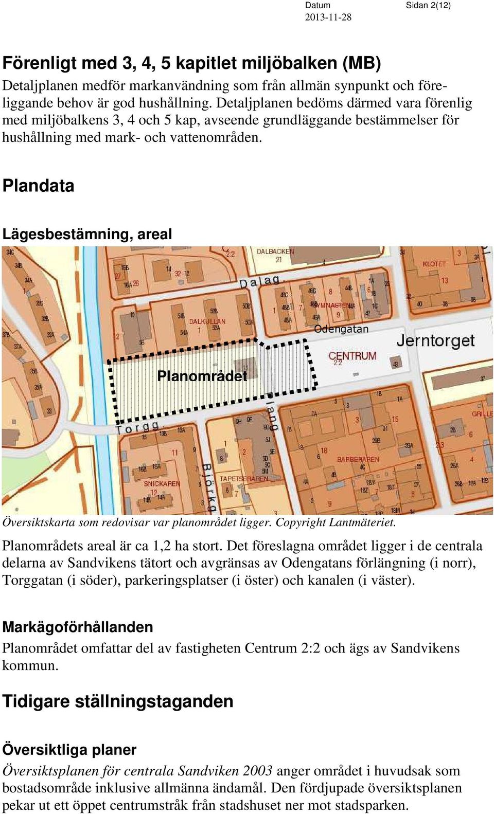 Plandata Lägesbestämning, areal Odengatan Planområdet Översiktskarta som redovisar var planområdet ligger. Copyright Lantmäteriet. Planområdets areal är ca 1,2 ha stort.