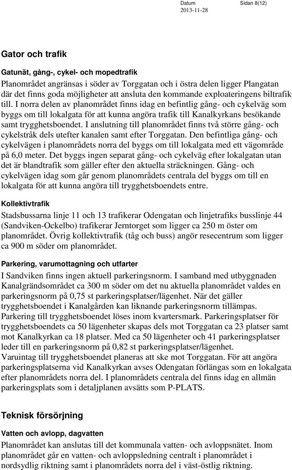 I norra delen av planområdet finns idag en befintlig gång- och cykelväg som byggs om till lokalgata för att kunna angöra trafik till Kanalkyrkans besökande samt trygghetsboendet.