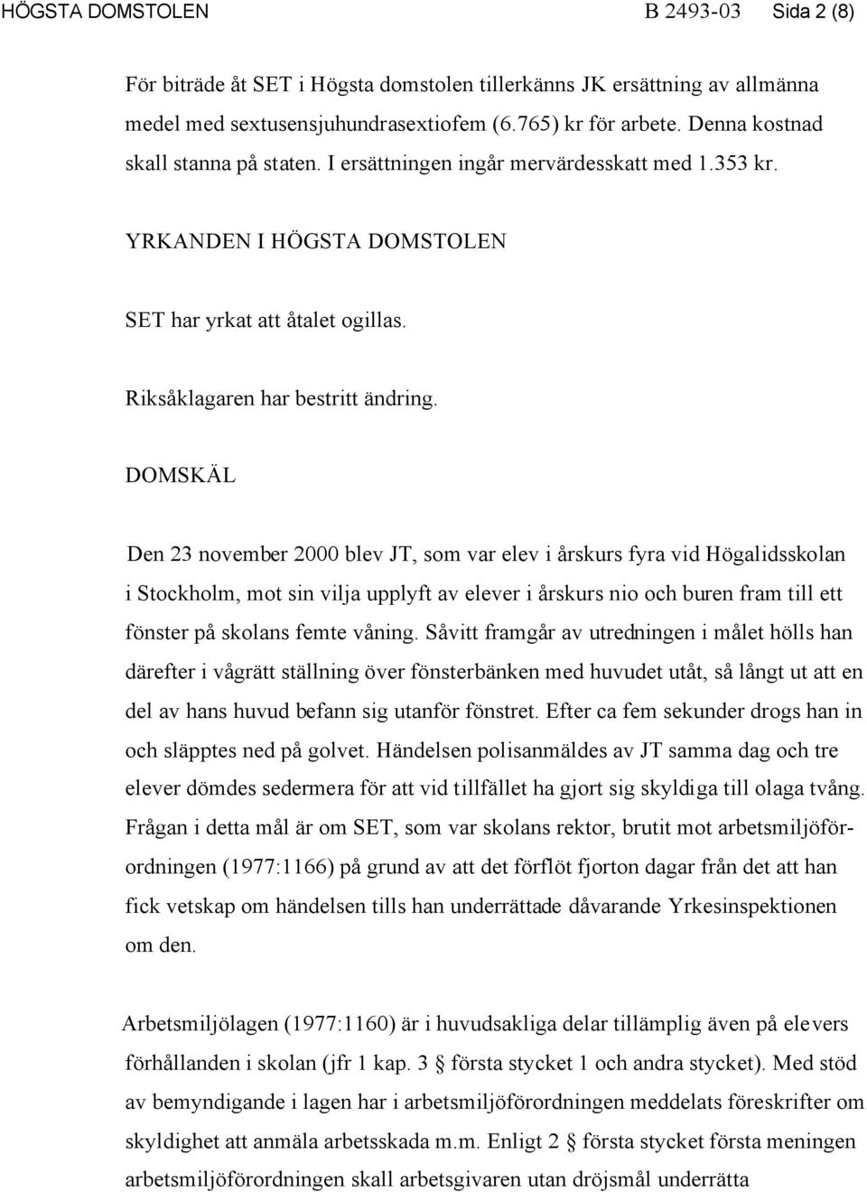 DOMSKÄL Den 23 november 2000 blev JT, som var elev i årskurs fyra vid Högalidsskolan i Stockholm, mot sin vilja upplyft av elever i årskurs nio och buren fram till ett fönster på skolans femte våning.