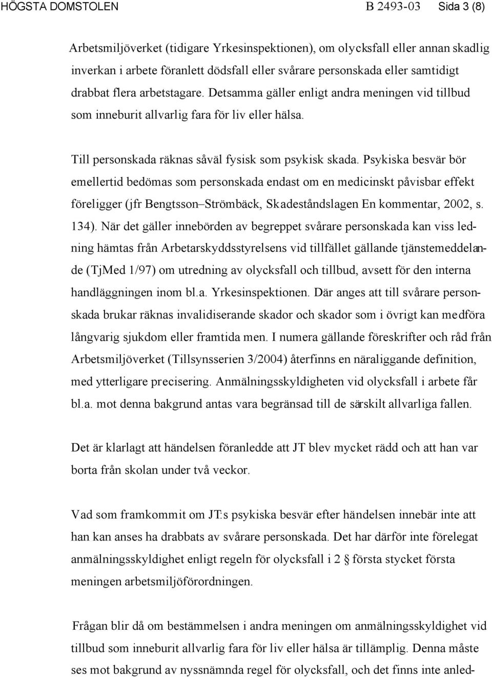 Psykiska besvär bör emellertid bedömas som personskada endast om en medicinskt påvisbar effekt föreligger (jfr Bengtsson Strömbäck, Skadeståndslagen En kommentar, 2002, s. 134).