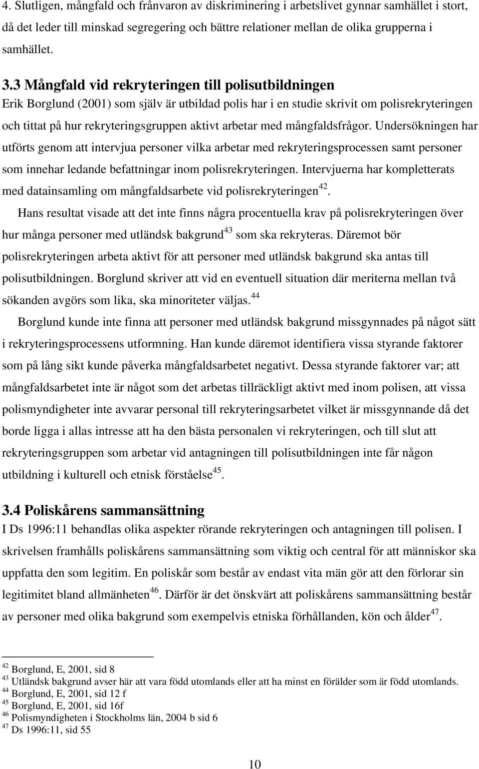 med mångfaldsfrågor. Undersökningen har utförts genom att intervjua personer vilka arbetar med rekryteringsprocessen samt personer som innehar ledande befattningar inom polisrekryteringen.