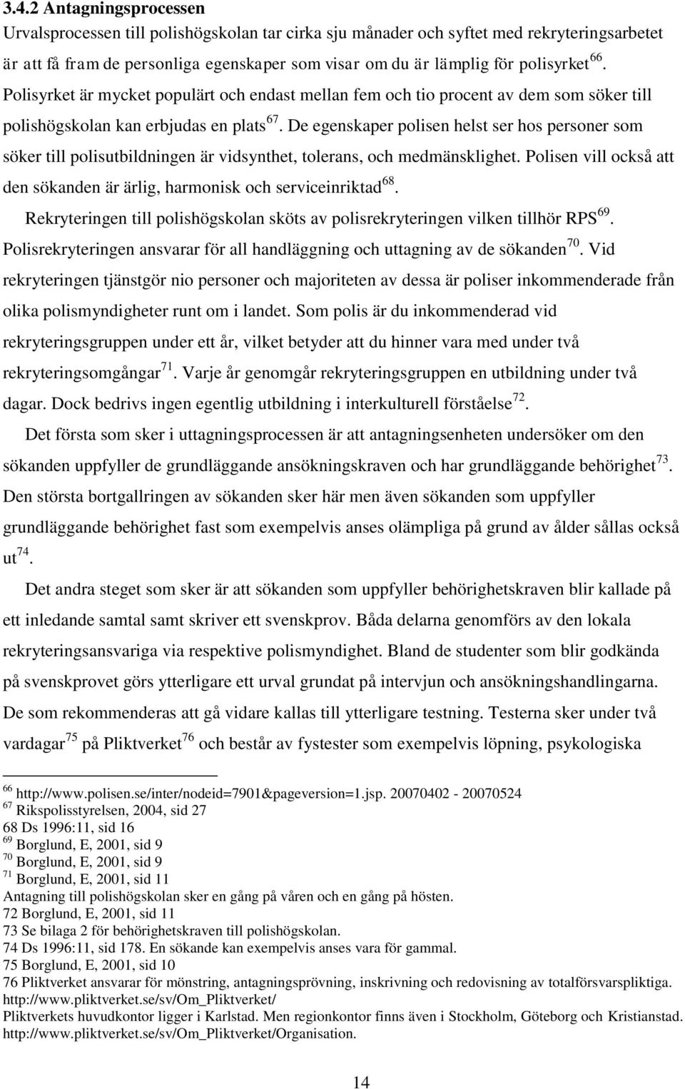 De egenskaper polisen helst ser hos personer som söker till polisutbildningen är vidsynthet, tolerans, och medmänsklighet.