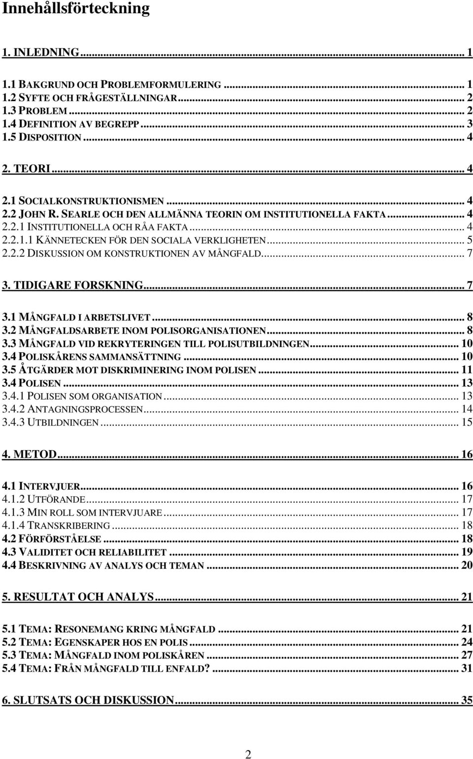 .. 5 2.2.2 DISKUSSION OM KONSTRUKTIONEN AV MÅNGFALD... 7 3. TIDIGARE FORSKNING... 7 3.1 MÅNGFALD I ARBETSLIVET... 8 3.2 MÅNGFALDSARBETE INOM POLISORGANISATIONEN... 8 3.3 MÅNGFALD VID REKRYTERINGEN TILL POLISUTBILDNINGEN.