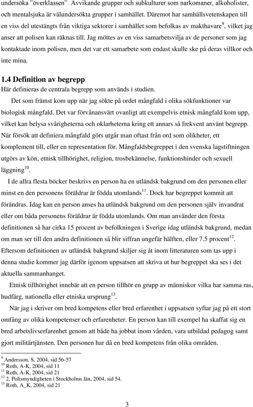 Jag möttes av en viss samarbetsvilja av de personer som jag kontaktade inom polisen, men det var ett samarbete som endast skulle ske på deras villkor och inte mina. 1.