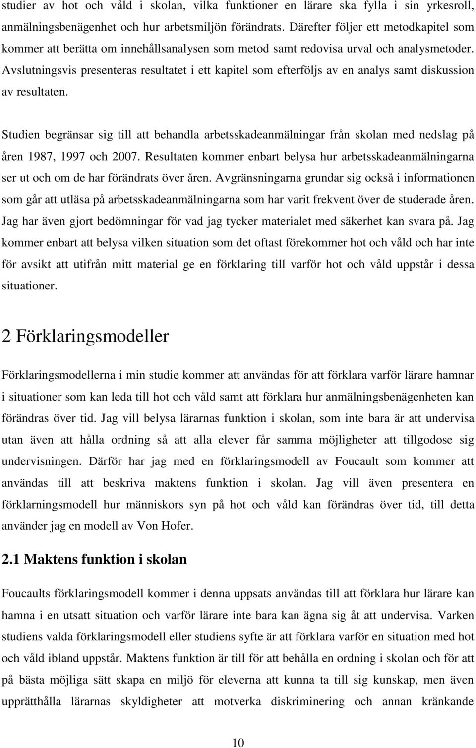 Avslutningsvis presenteras resultatet i ett kapitel som efterföljs av en analys samt diskussion av resultaten.