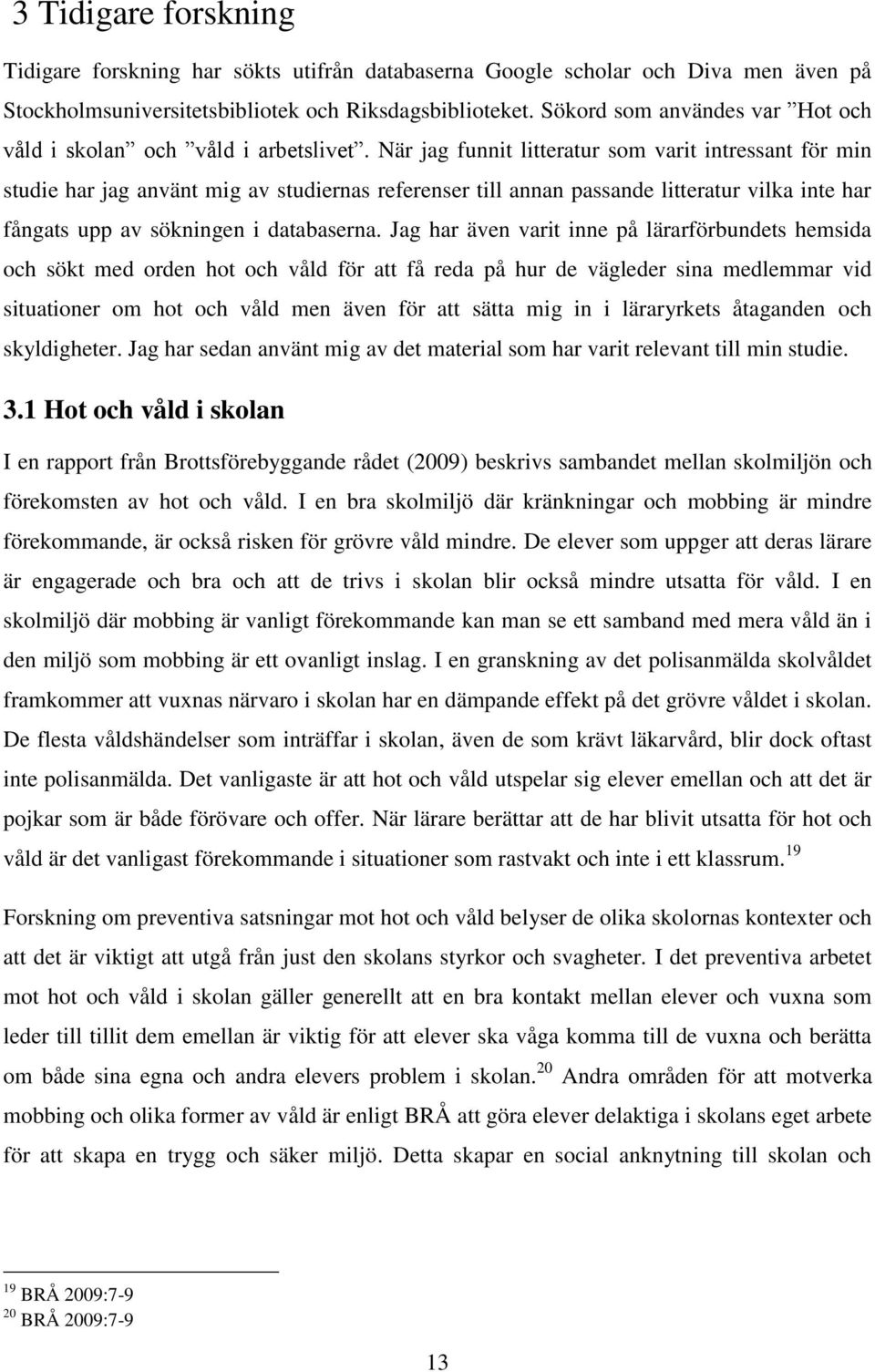När jag funnit litteratur som varit intressant för min studie har jag använt mig av studiernas referenser till annan passande litteratur vilka inte har fångats upp av sökningen i databaserna.