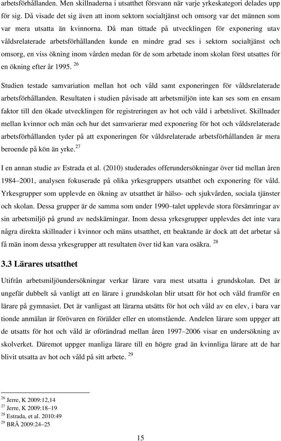 Då man tittade på utvecklingen för exponering utav våldsrelaterade arbetsförhållanden kunde en mindre grad ses i sektorn socialtjänst och omsorg, en viss ökning inom vården medan för de som arbetade