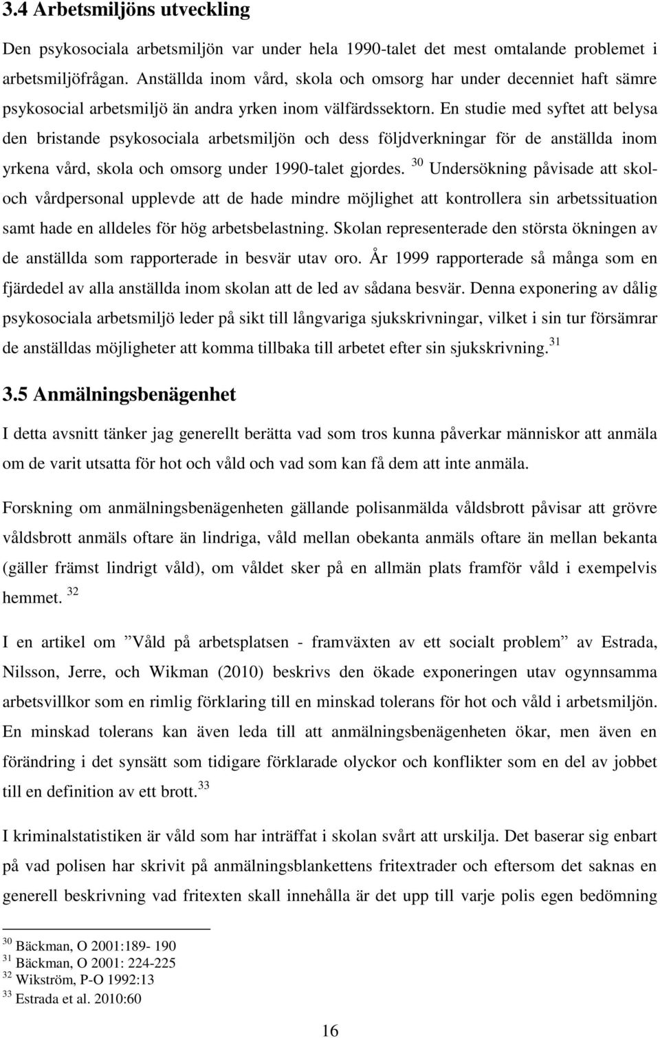 En studie med syftet att belysa den bristande psykosociala arbetsmiljön och dess följdverkningar för de anställda inom yrkena vård, skola och omsorg under 1990-talet gjordes.