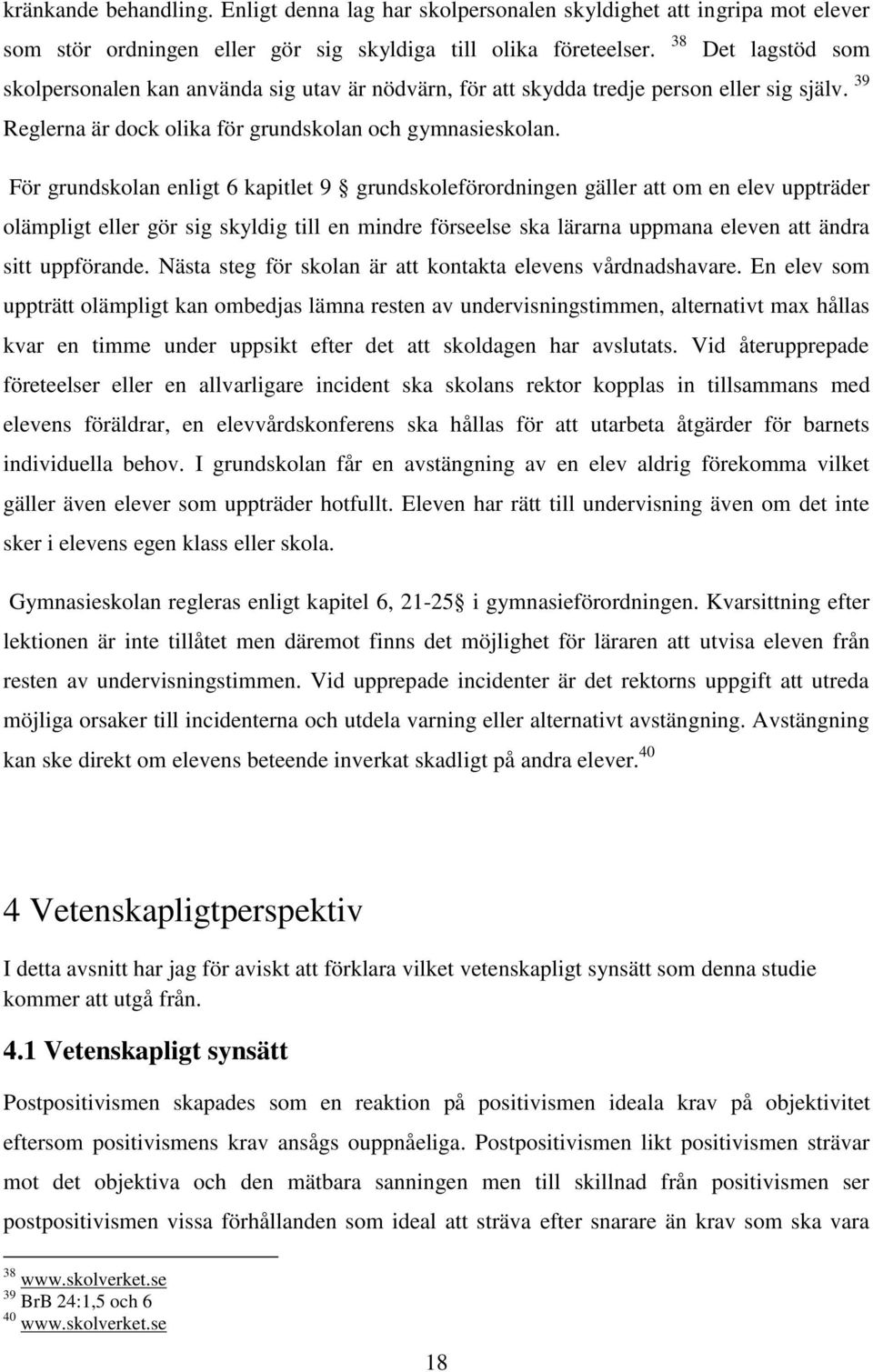 För grundskolan enligt 6 kapitlet 9 grundskoleförordningen gäller att om en elev uppträder olämpligt eller gör sig skyldig till en mindre förseelse ska lärarna uppmana eleven att ändra sitt