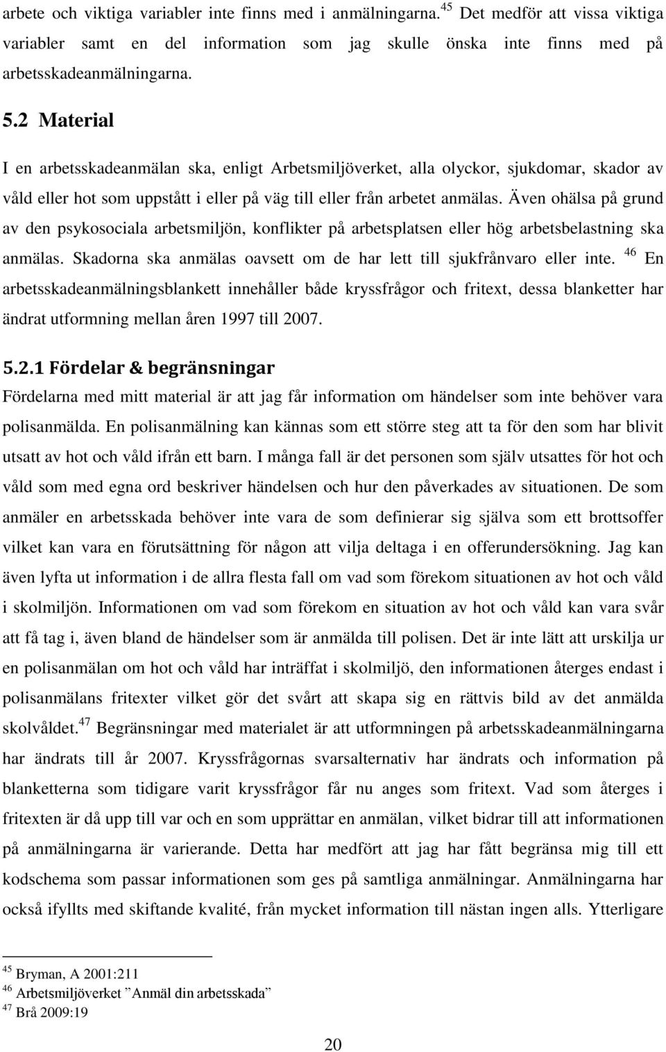Även ohälsa på grund av den psykosociala arbetsmiljön, konflikter på arbetsplatsen eller hög arbetsbelastning ska anmälas. Skadorna ska anmälas oavsett om de har lett till sjukfrånvaro eller inte.