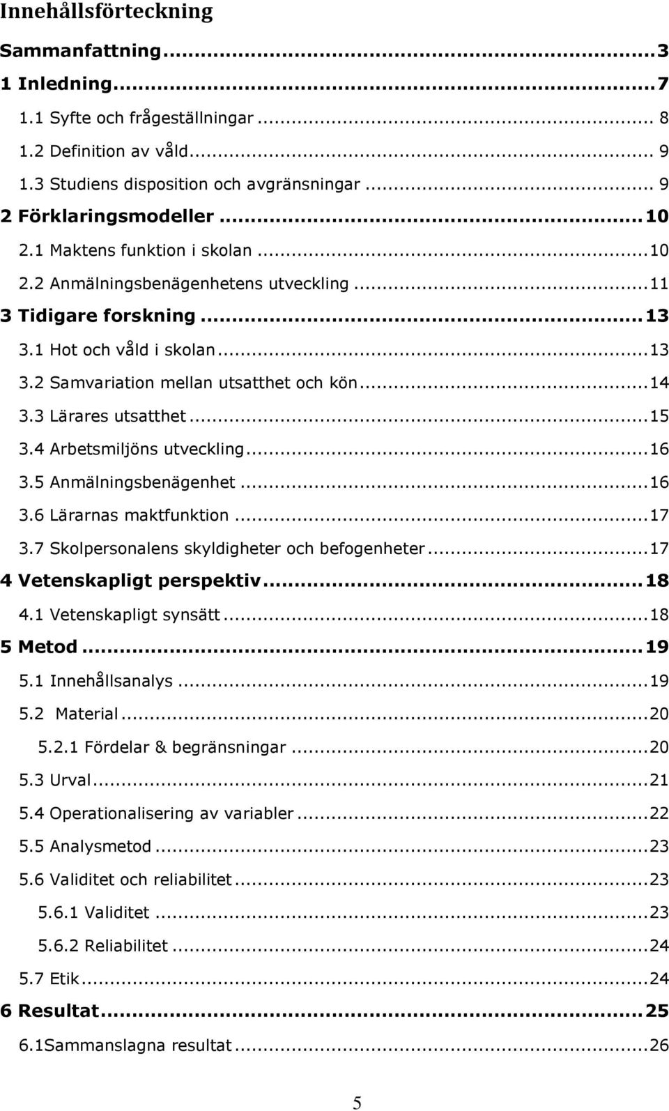 3 Lärares utsatthet... 15 3.4 Arbetsmiljöns utveckling... 16 3.5 Anmälningsbenägenhet... 16 3.6 Lärarnas maktfunktion... 17 3.7 Skolpersonalens skyldigheter och befogenheter.