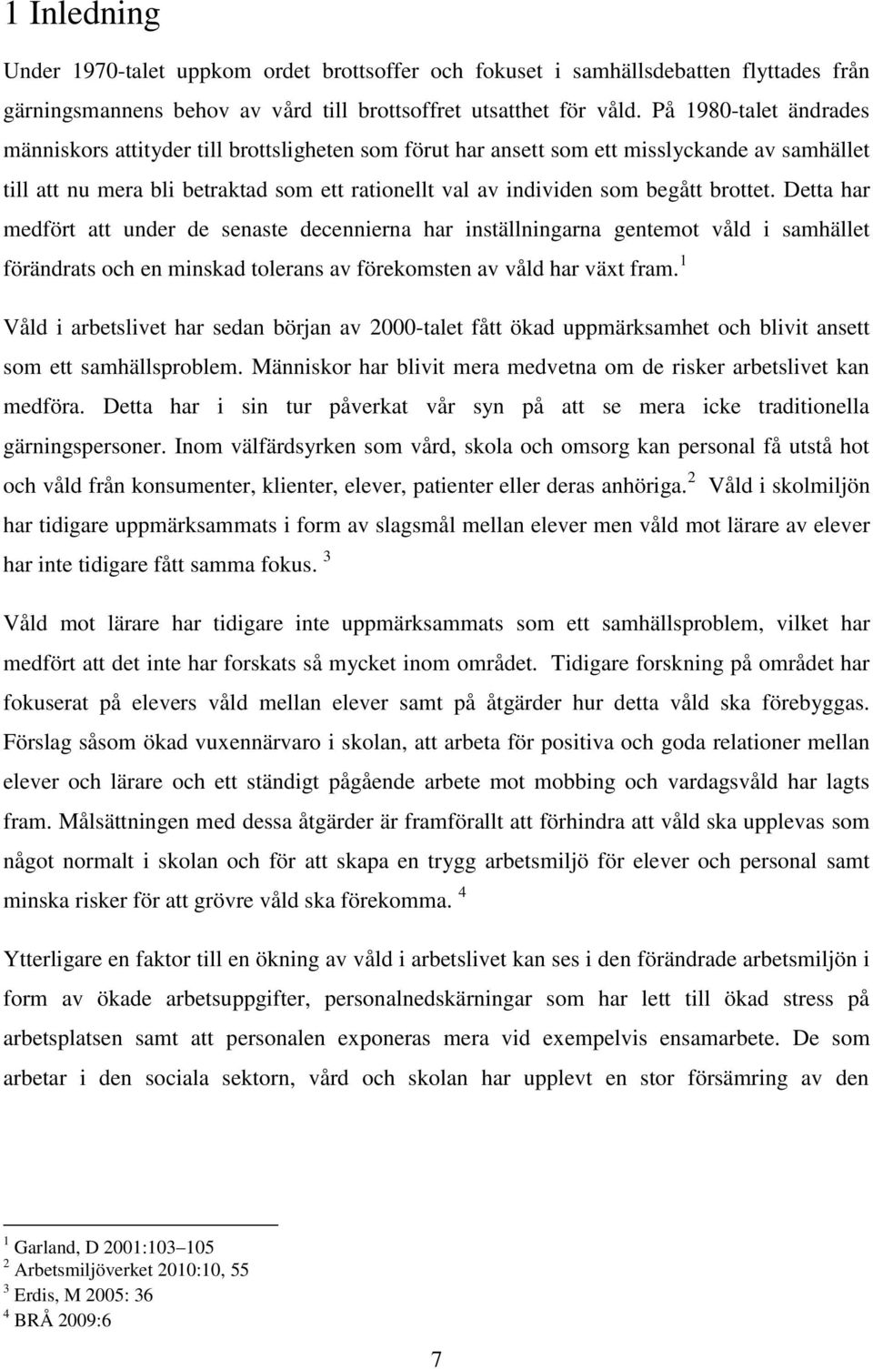 brottet. Detta har medfört att under de senaste decennierna har inställningarna gentemot våld i samhället förändrats och en minskad tolerans av förekomsten av våld har växt fram.