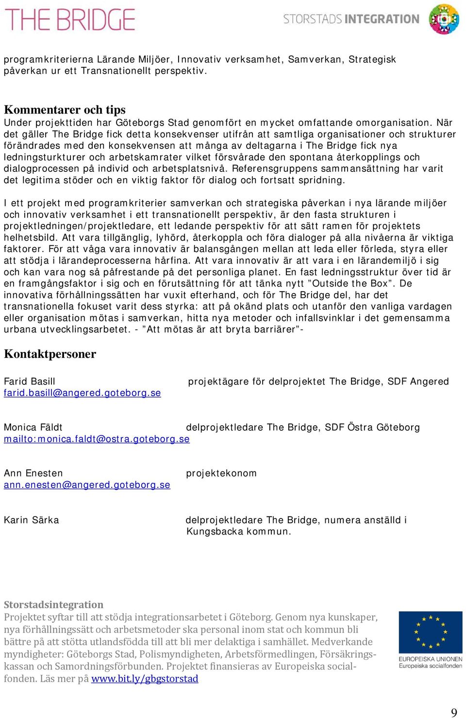 När det gäller The Bridge fick detta konsekvenser utifrån att samtliga organisationer och strukturer förändrades med den konsekvensen att många av deltagarna i The Bridge fick nya ledningsturkturer