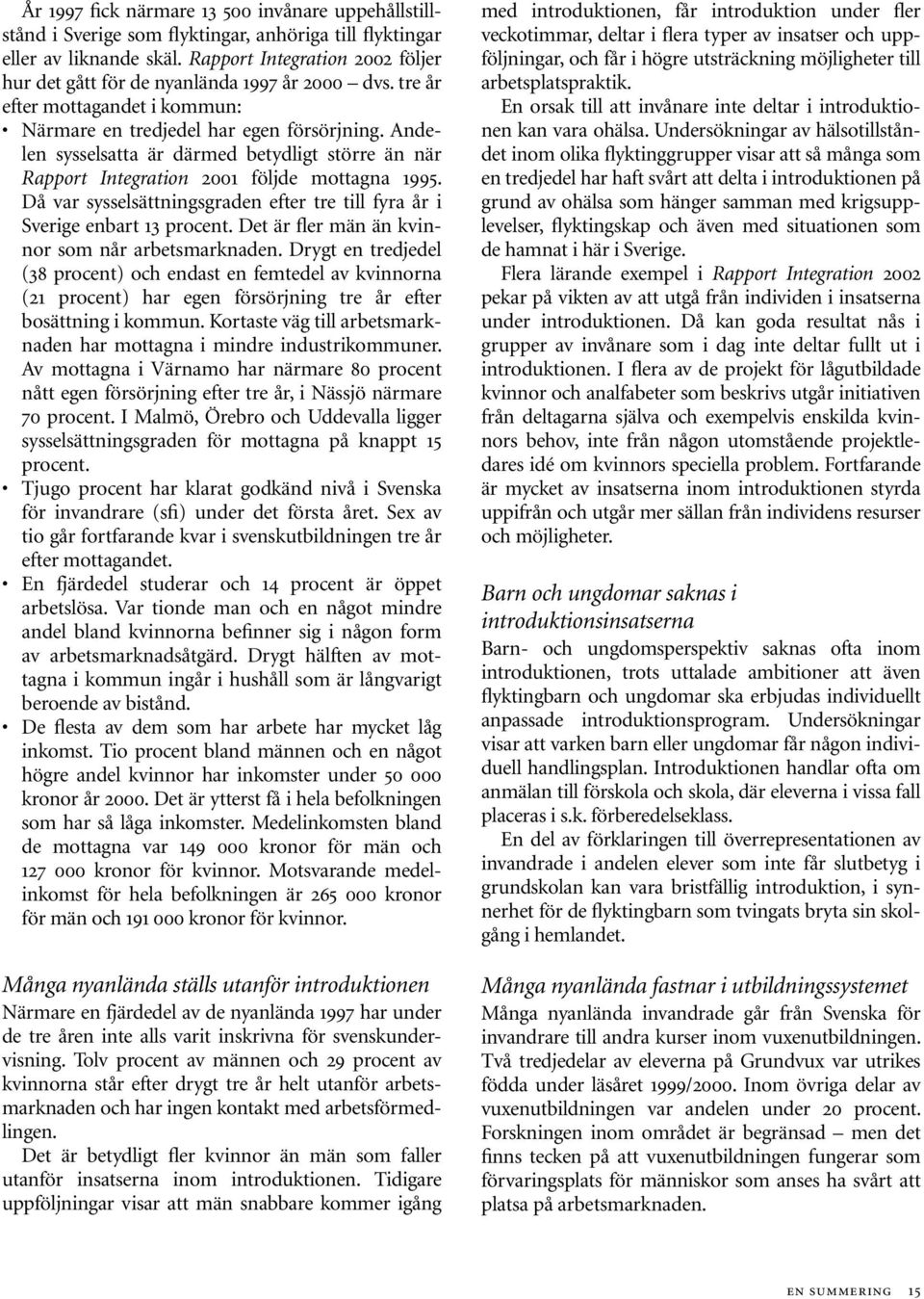 Andelen sysselsatta är därmed betydligt större än när Rapport Integration 2001 följde mottagna 1995. Då var sysselsättningsgraden efter tre till fyra år i Sverige enbart 13 procent.