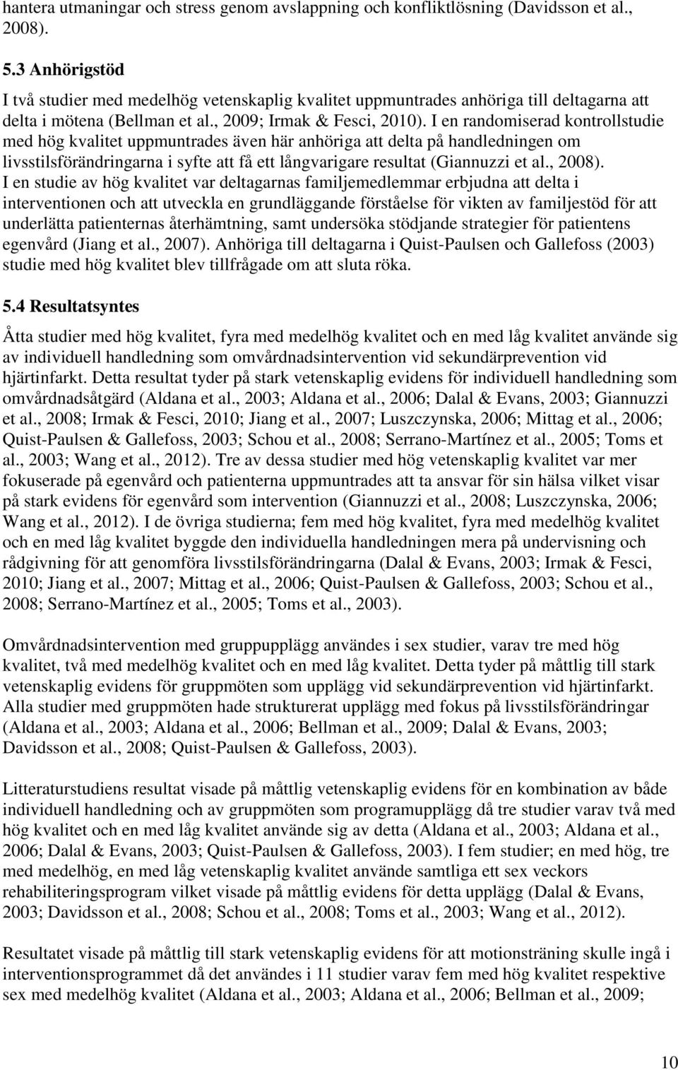 I en randomiserad kontrollstudie med hög kvalitet uppmuntrades även här anhöriga att delta på handledningen om livsstilsförändringarna i syfte att få ett långvarigare resultat (Giannuzzi et al.