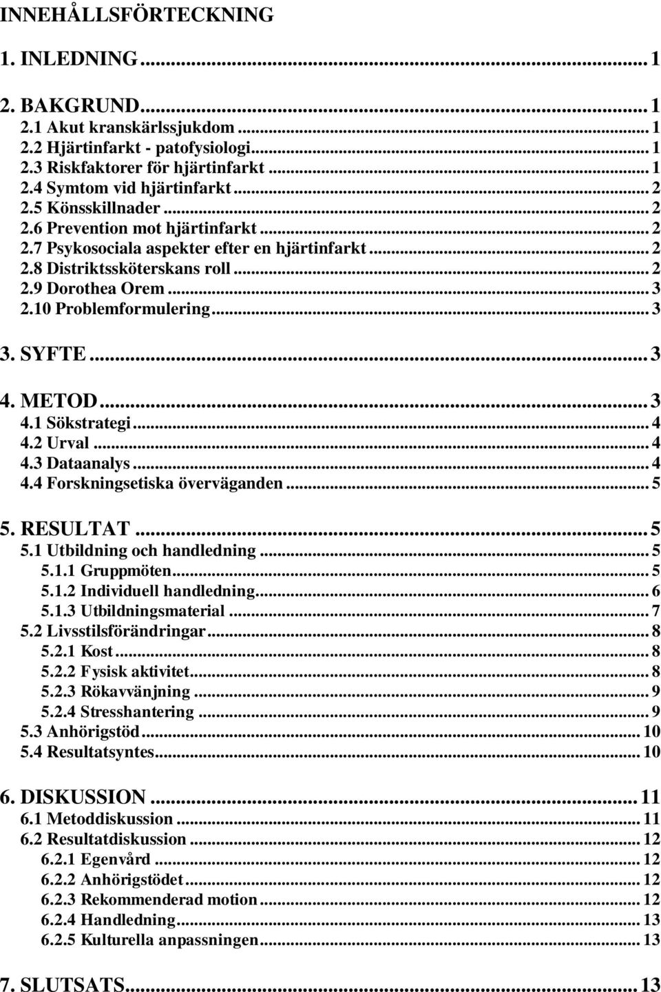 SYFTE... 3 4. METOD... 3 4.1 Sökstrategi... 4 4.2 Urval... 4 4.3 Dataanalys... 4 4.4 Forskningsetiska överväganden... 5 5. RESULTAT... 5 5.1 Utbildning och handledning... 5 5.1.1 Gruppmöten... 5 5.1.2 Individuell handledning.