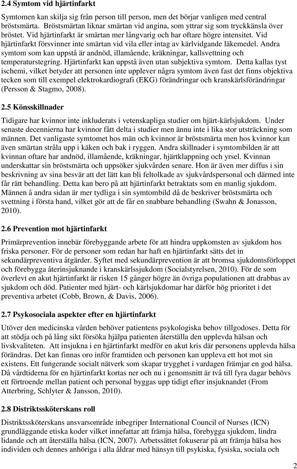 Vid hjärtinfarkt försvinner inte smärtan vid vila eller intag av kärlvidgande läkemedel. Andra symtom som kan uppstå är andnöd, illamående, kräkningar, kallsvettning och temperaturstegring.