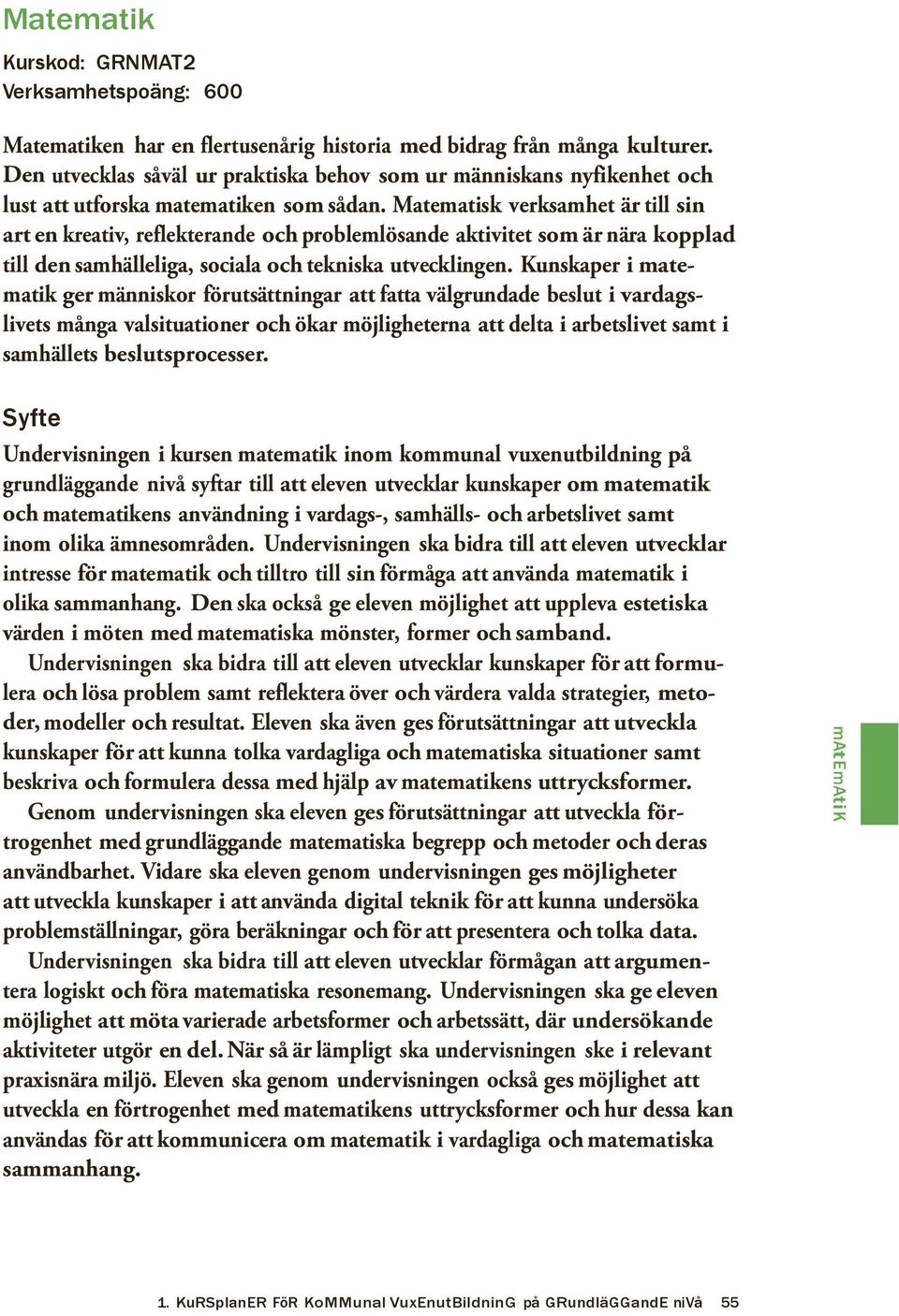 Matematisk verksamhet är till sin art en kreativ, reflekterande och problemlösande aktivitet som är nära kopplad till den samhälleliga, sociala och tekniska utvecklingen.