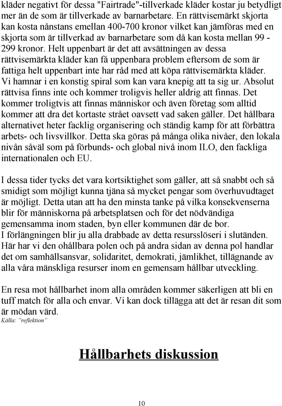 Helt uppenbart är det att avsättningen av dessa rättvisemärkta kläder kan få uppenbara problem eftersom de som är fattiga helt uppenbart inte har råd med att köpa rättvisemärkta kläder.