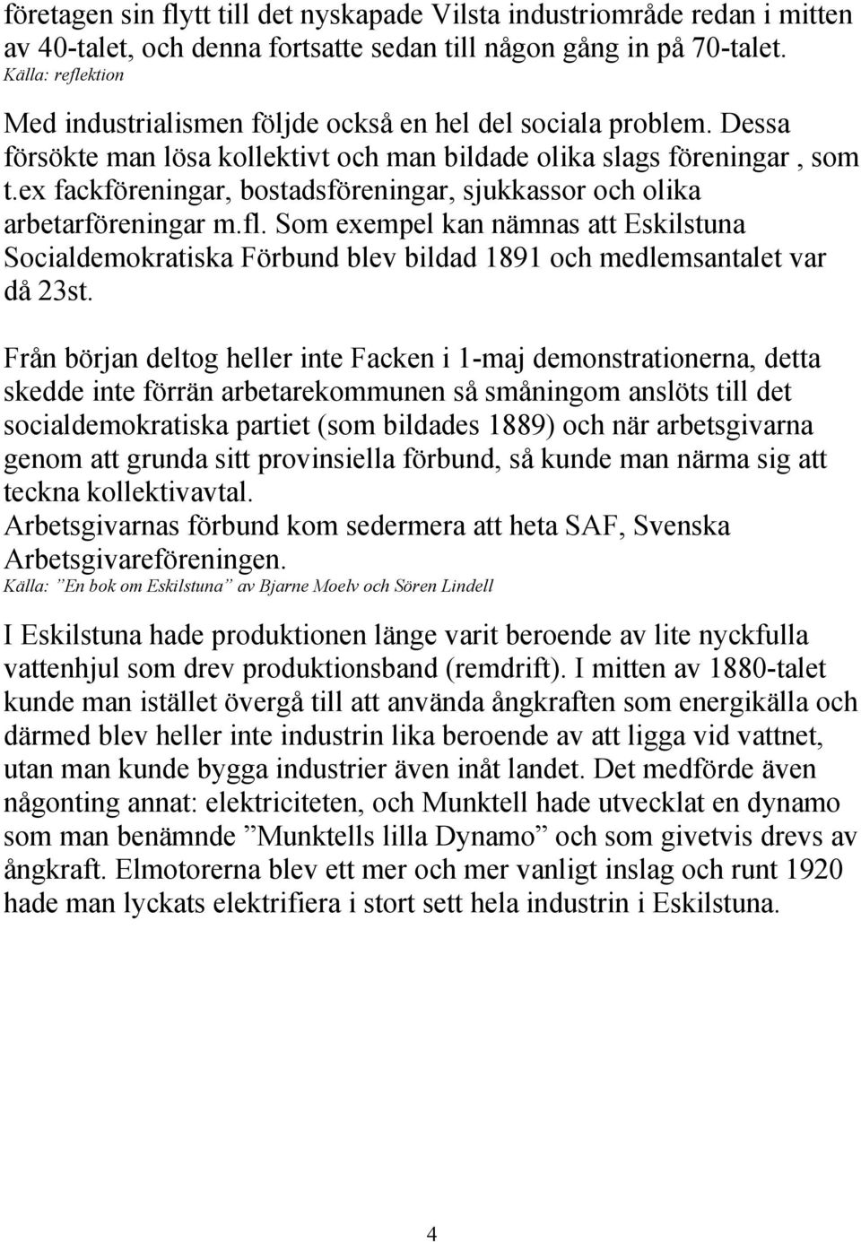 ex fackföreningar, bostadsföreningar, sjukkassor och olika arbetarföreningar m.fl. Som exempel kan nämnas att Eskilstuna Socialdemokratiska Förbund blev bildad 1891 och medlemsantalet var då 23st.