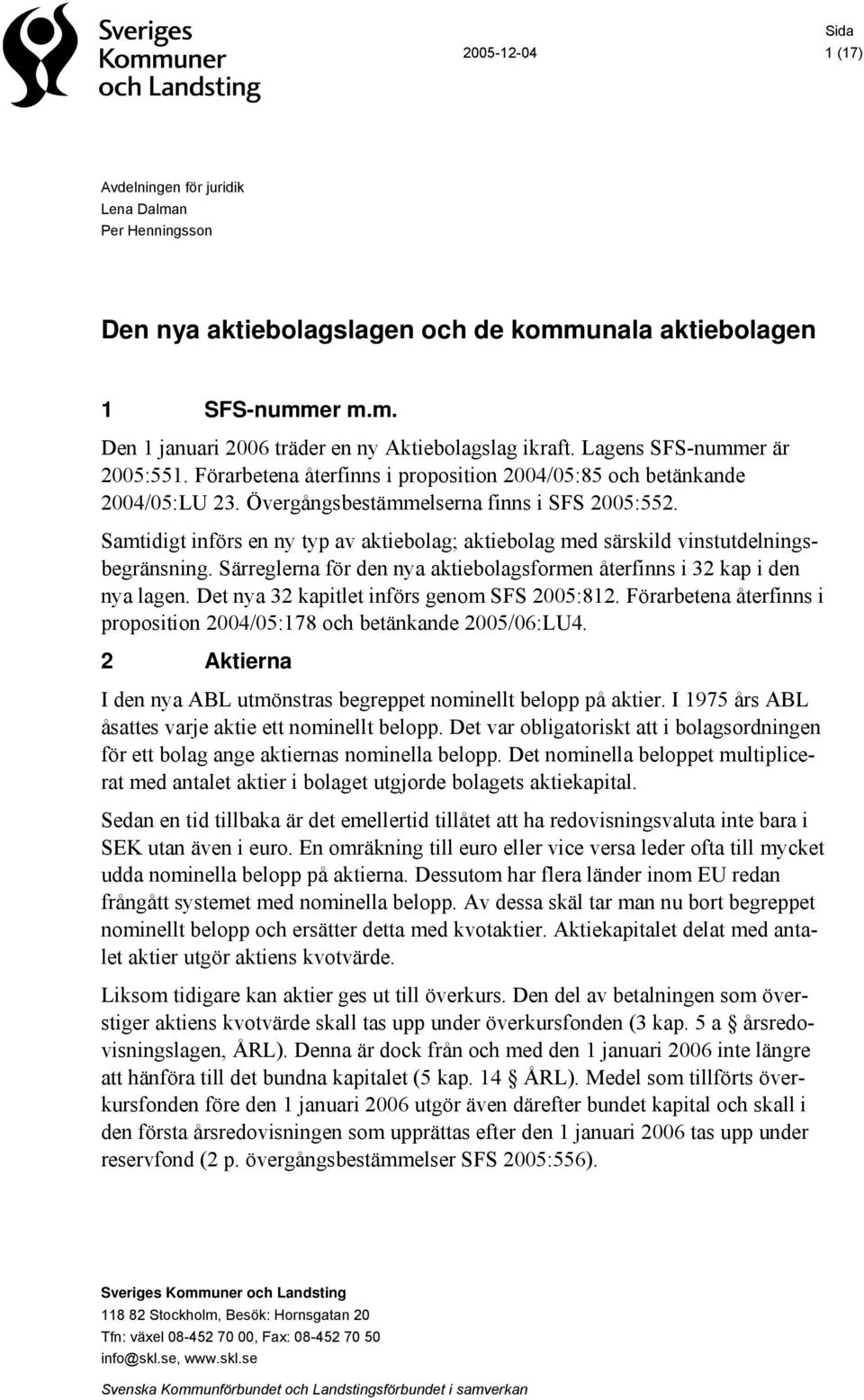 Samtidigt införs en ny typ av aktiebolag; aktiebolag med särskild vinstutdelningsbegränsning. Särreglerna för den nya aktiebolagsformen återfinns i 32 kap i den nya lagen.