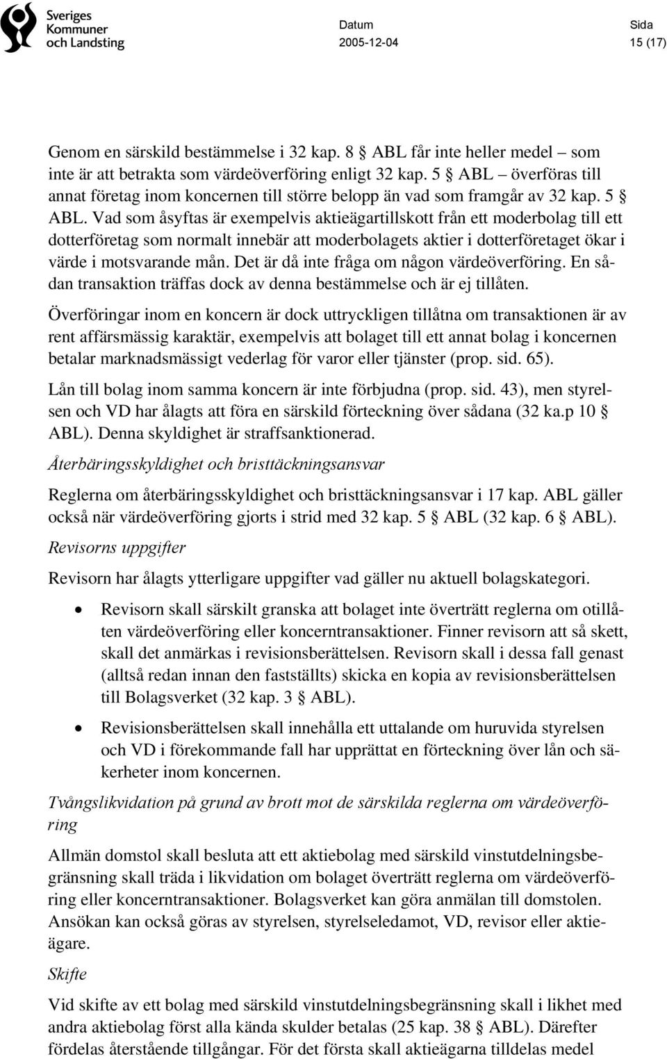 Vad som åsyftas är exempelvis aktieägartillskott från ett moderbolag till ett dotterföretag som normalt innebär att moderbolagets aktier i dotterföretaget ökar i värde i motsvarande mån.