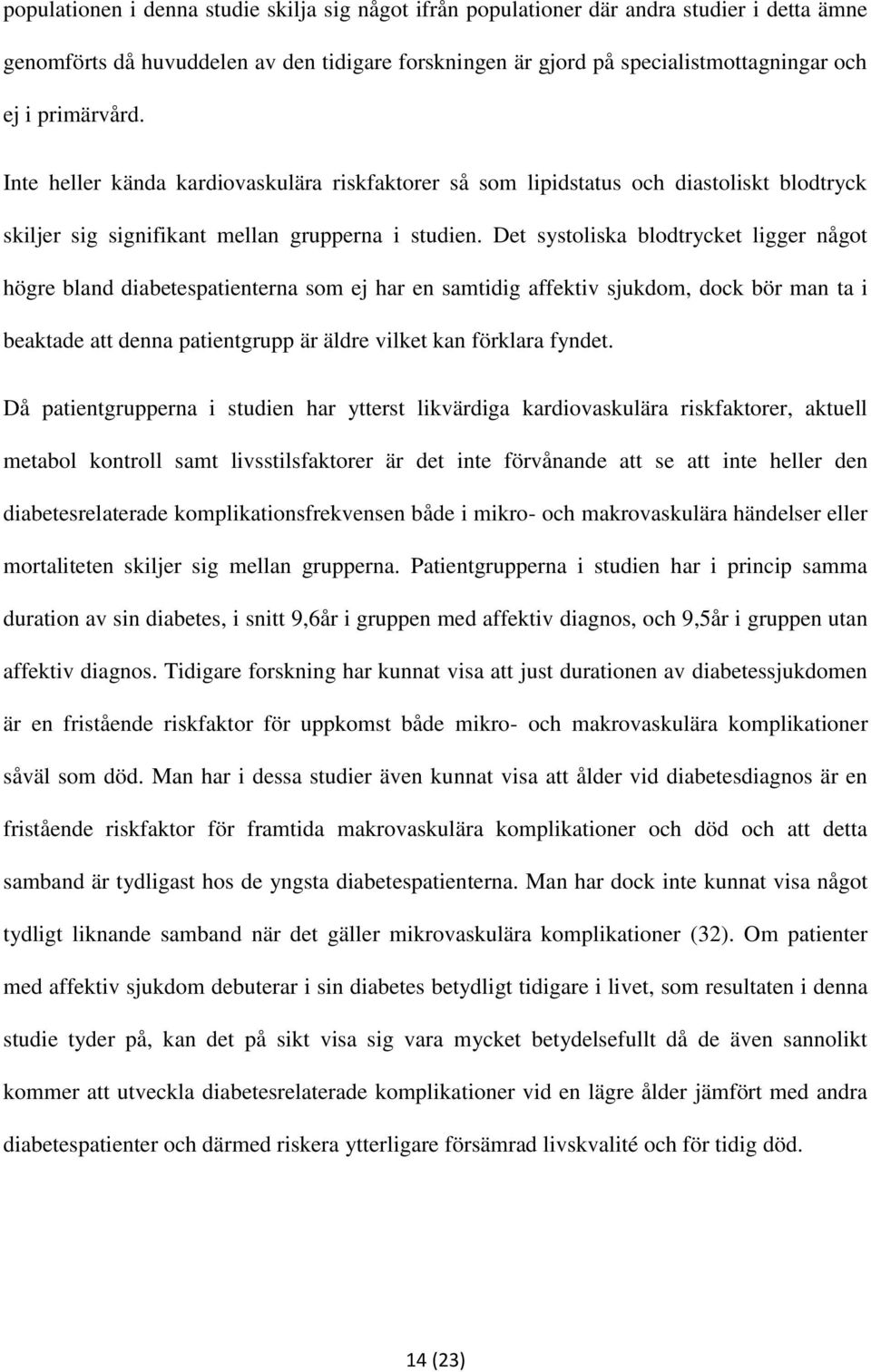 Det systoliska blodtrycket ligger något högre bland diabetespatienterna som ej har en samtidig affektiv sjukdom, dock bör man ta i beaktade att denna patientgrupp är äldre vilket kan förklara fyndet.