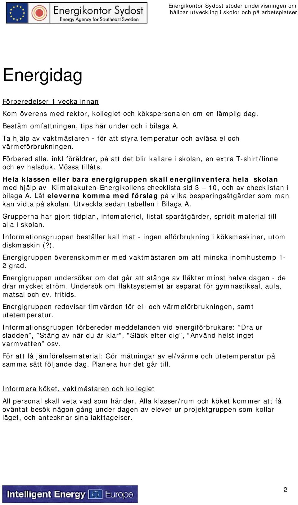 Mössa tillåts. Hela klassen eller bara energigruppen skall energiinventera hela skolan med hjälp av Klimatakuten-Energikollens checklista sid 3 10, och av checklistan i bilaga A.