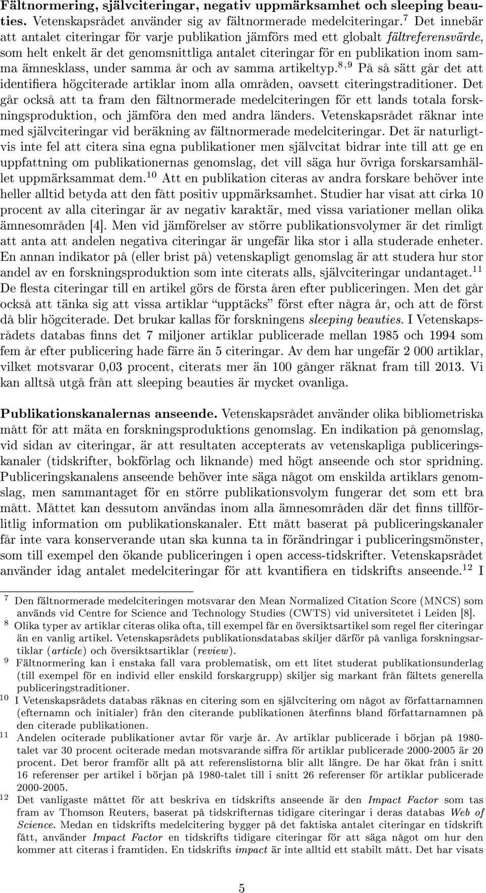 ämnesklass, under samma år och av samma artikeltyp. 8,9 På så sätt går det att identiera högciterade artiklar inom alla områden, oavsett citeringstraditioner.