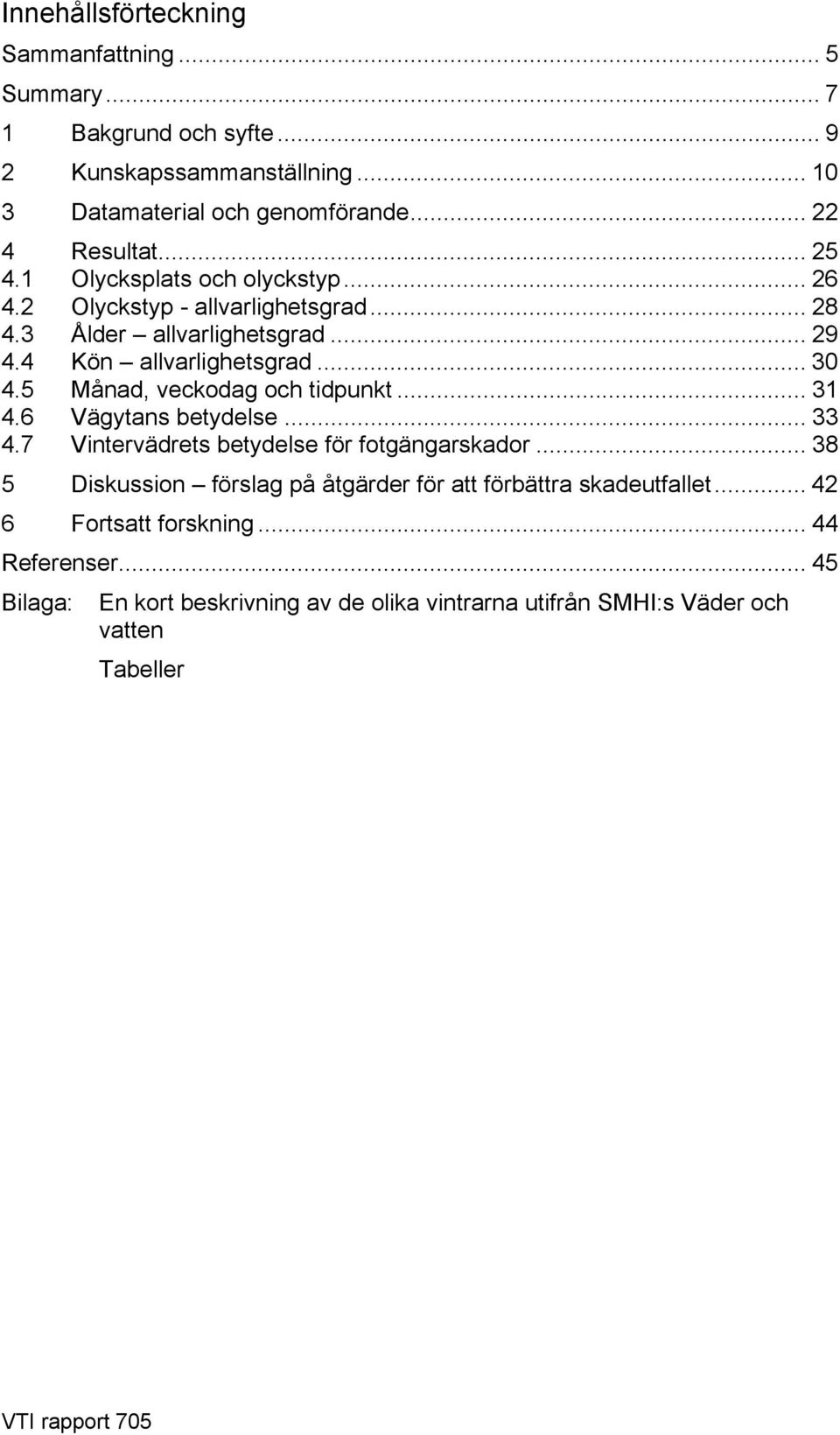 5 Månad, veckodag och tidpunkt... 31 4.6 Vägytans betydelse... 33 4.7 Vintervädrets betydelse för fotgängarskador.