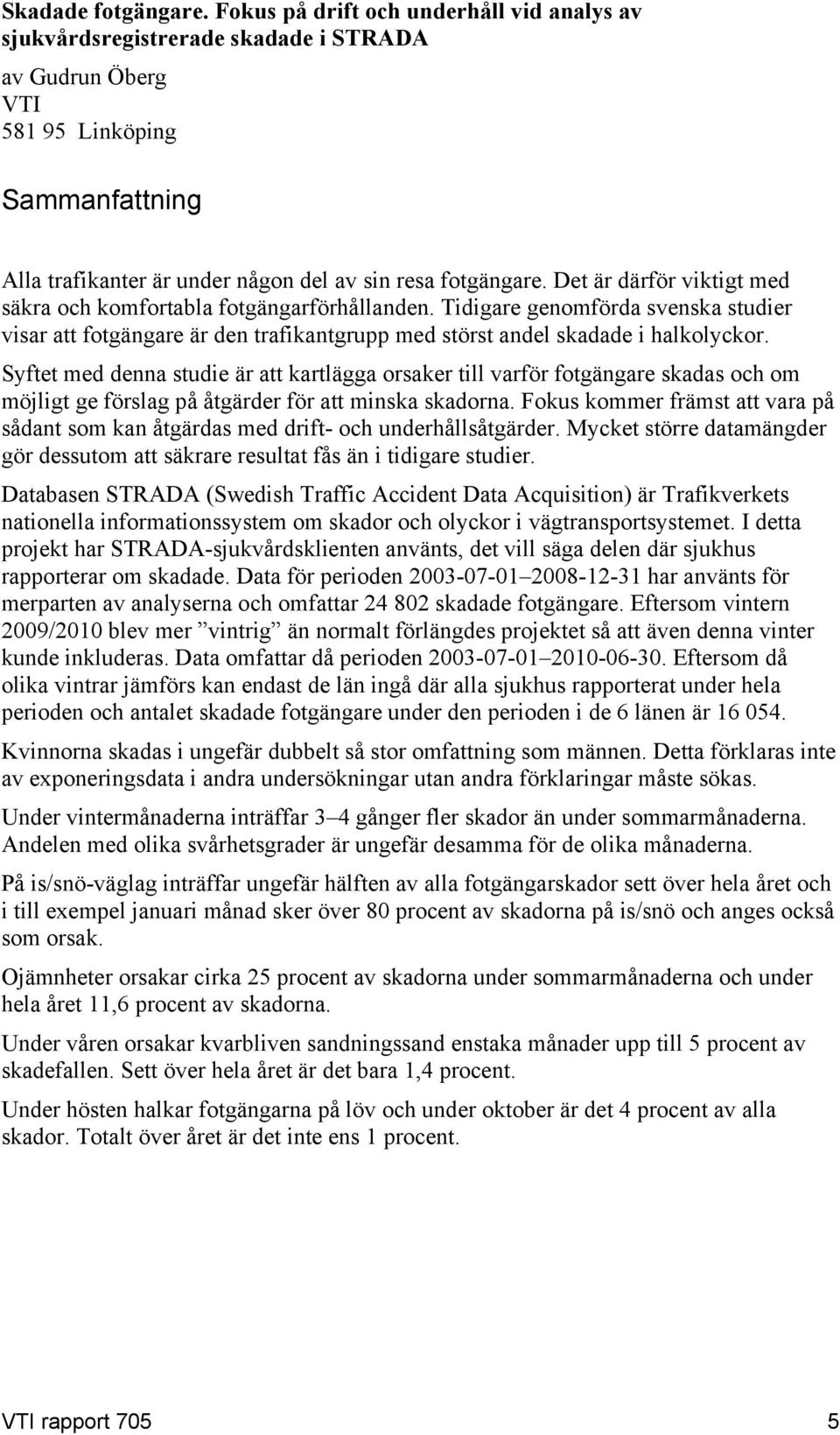 Det är därför viktigt med säkra och komfortabla fotgängarförhållanden. Tidigare genomförda svenska studier visar att fotgängare är den trafikantgrupp med störst andel skadade i halkolyckor.