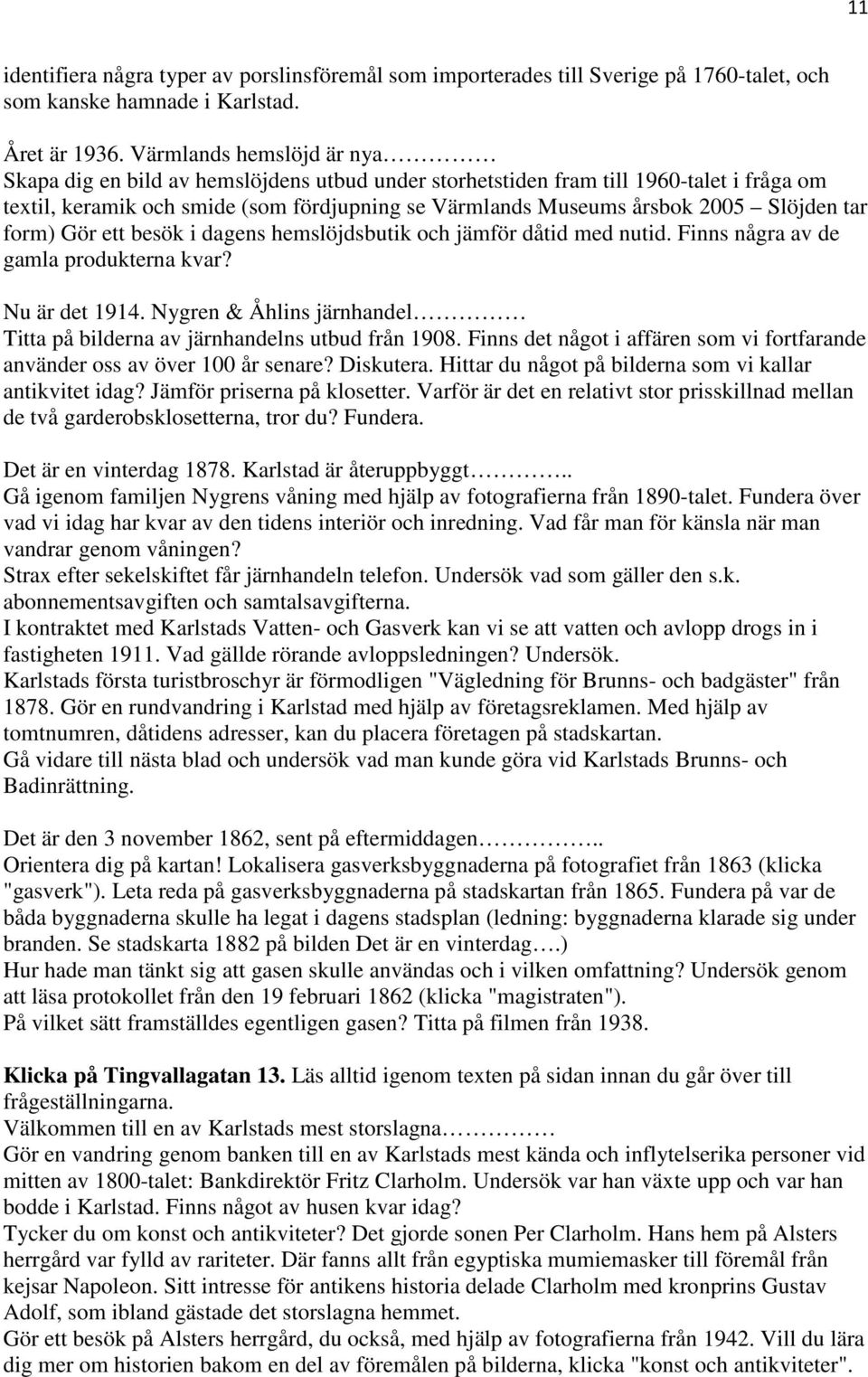 Slöjden tar form) Gör ett besök i dagens hemslöjdsbutik och jämför dåtid med nutid. Finns några av de gamla produkterna kvar? Nu är det 1914.