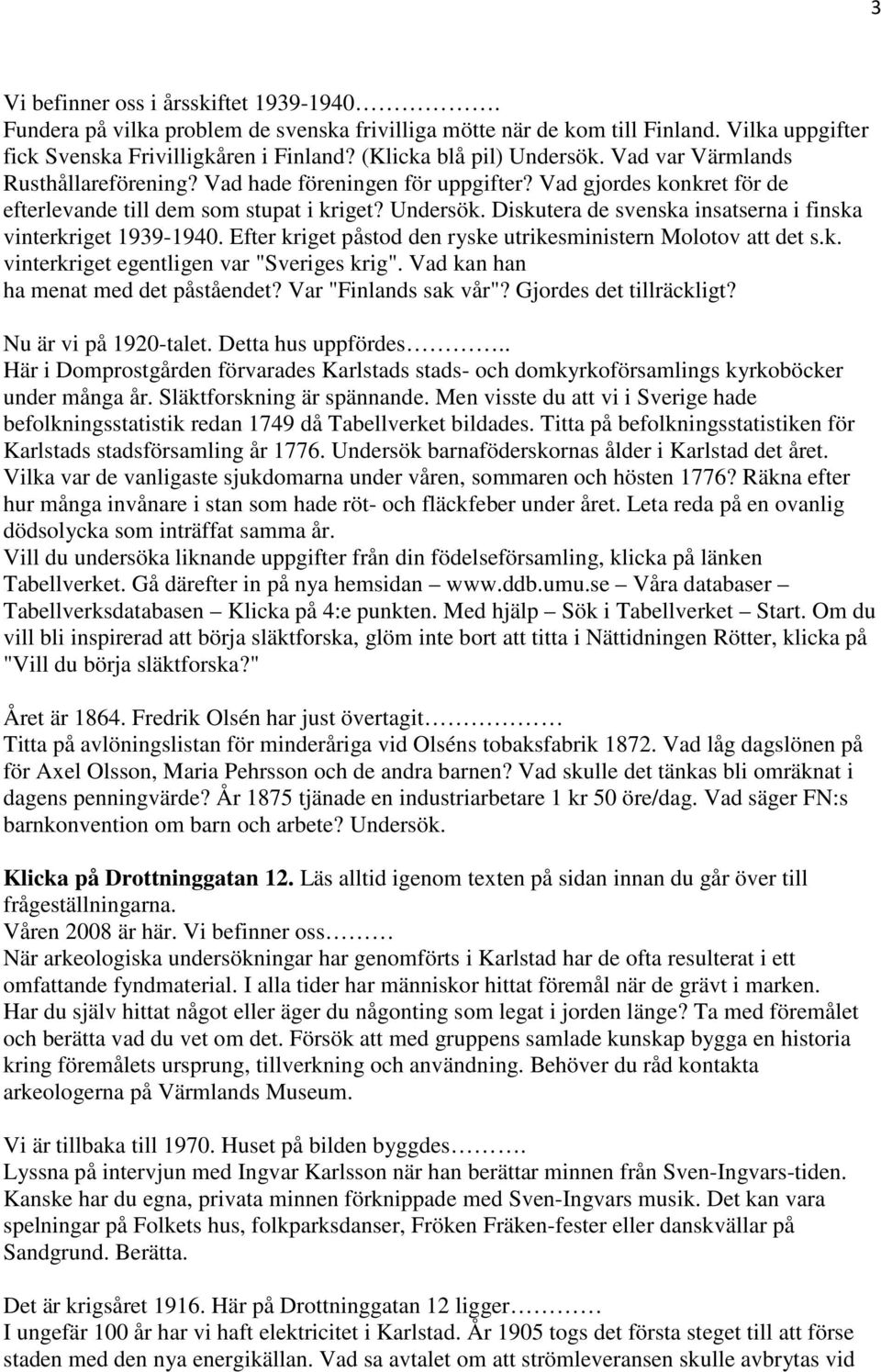 Efter kriget påstod den ryske utrikesministern Molotov att det s.k. vinterkriget egentligen var "Sveriges krig". Vad kan han ha menat med det påståendet? Var "Finlands sak vår"?