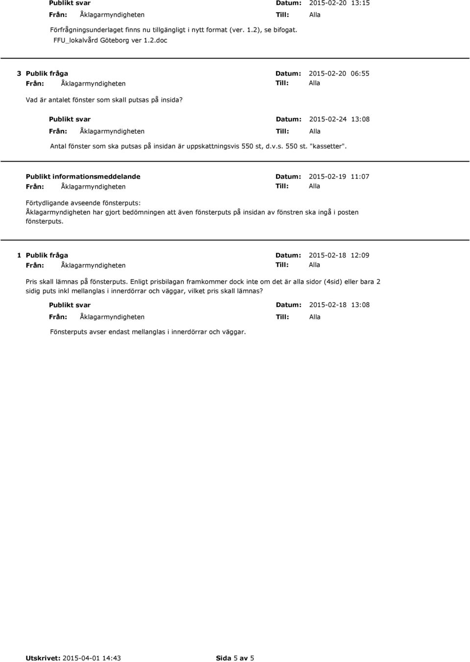 Publikt informationsmeddelande 2015-02-19 11:07 Förtydligande avseende fönsterputs: har gjort bedömningen att även fönsterputs på insidan av fönstren ska ingå i posten fönsterputs.