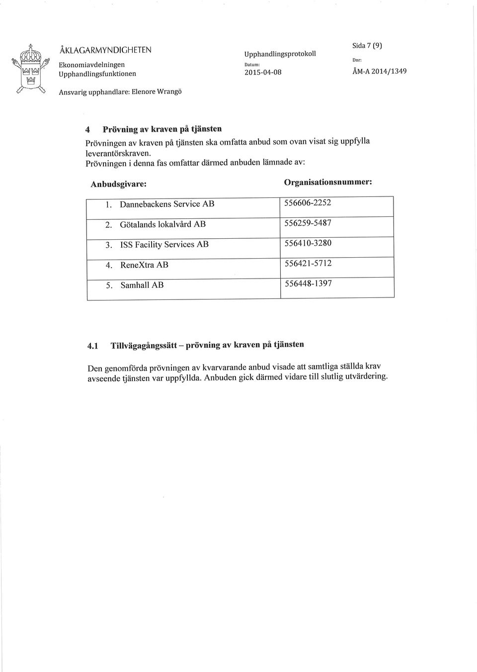 Prövningen i denna fas omfattar därmed anbuden lämnade av: Anbudsgivare: Organisationsnummer: L Dannebackens Service AB 556606-2252 2. Götalands lokalvård AB 556259-5487 3.